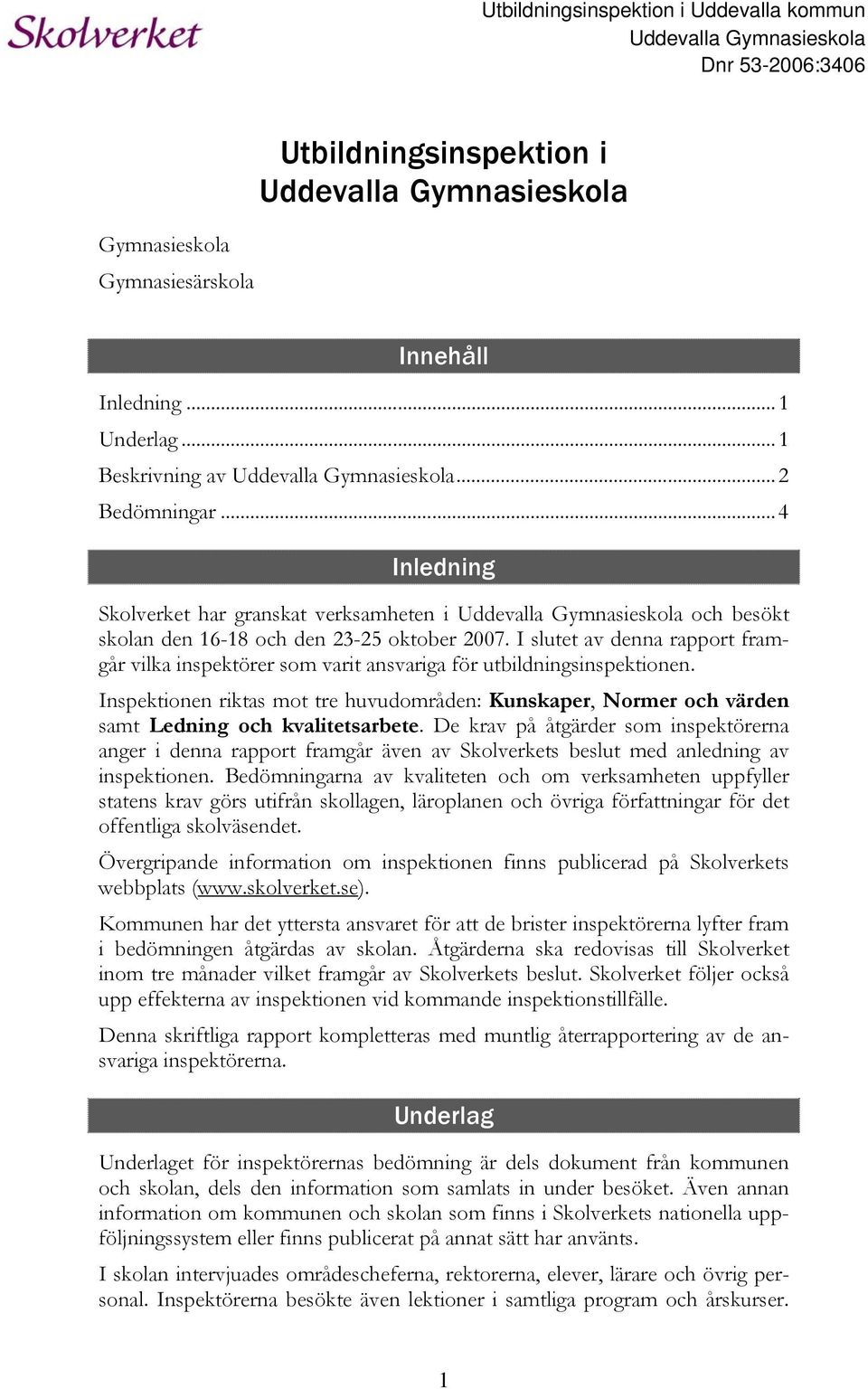 I slutet av denna rapport framgår vilka inspektörer som varit ansvariga för utbildningsinspektionen.