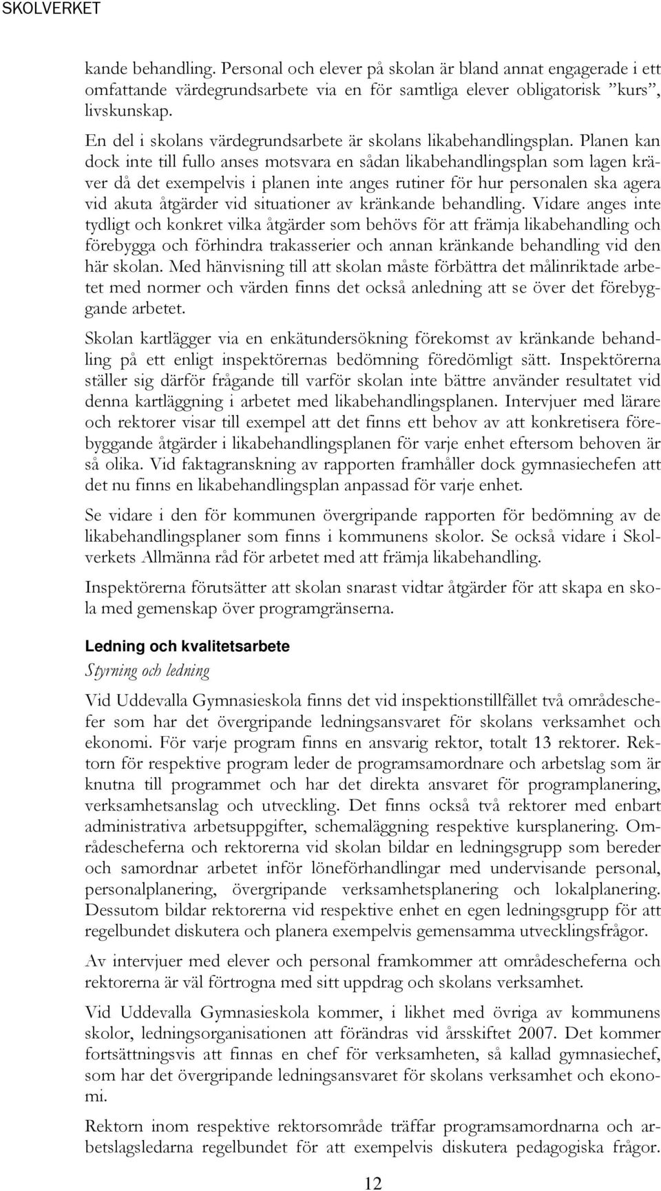 Planen kan dock inte till fullo anses motsvara en sådan likabehandlingsplan som lagen kräver då det exempelvis i planen inte anges rutiner för hur personalen ska agera vid akuta åtgärder vid