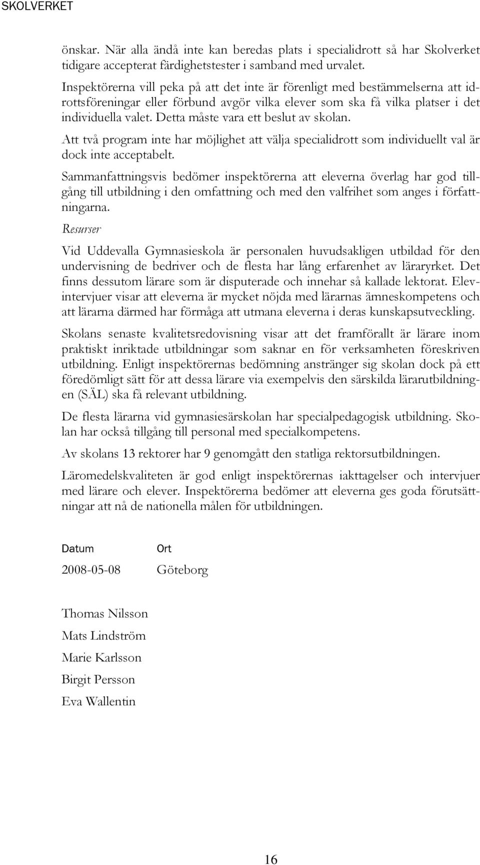 Detta måste vara ett beslut av skolan. Att två program inte har möjlighet att välja specialidrott som individuellt val är dock inte acceptabelt.