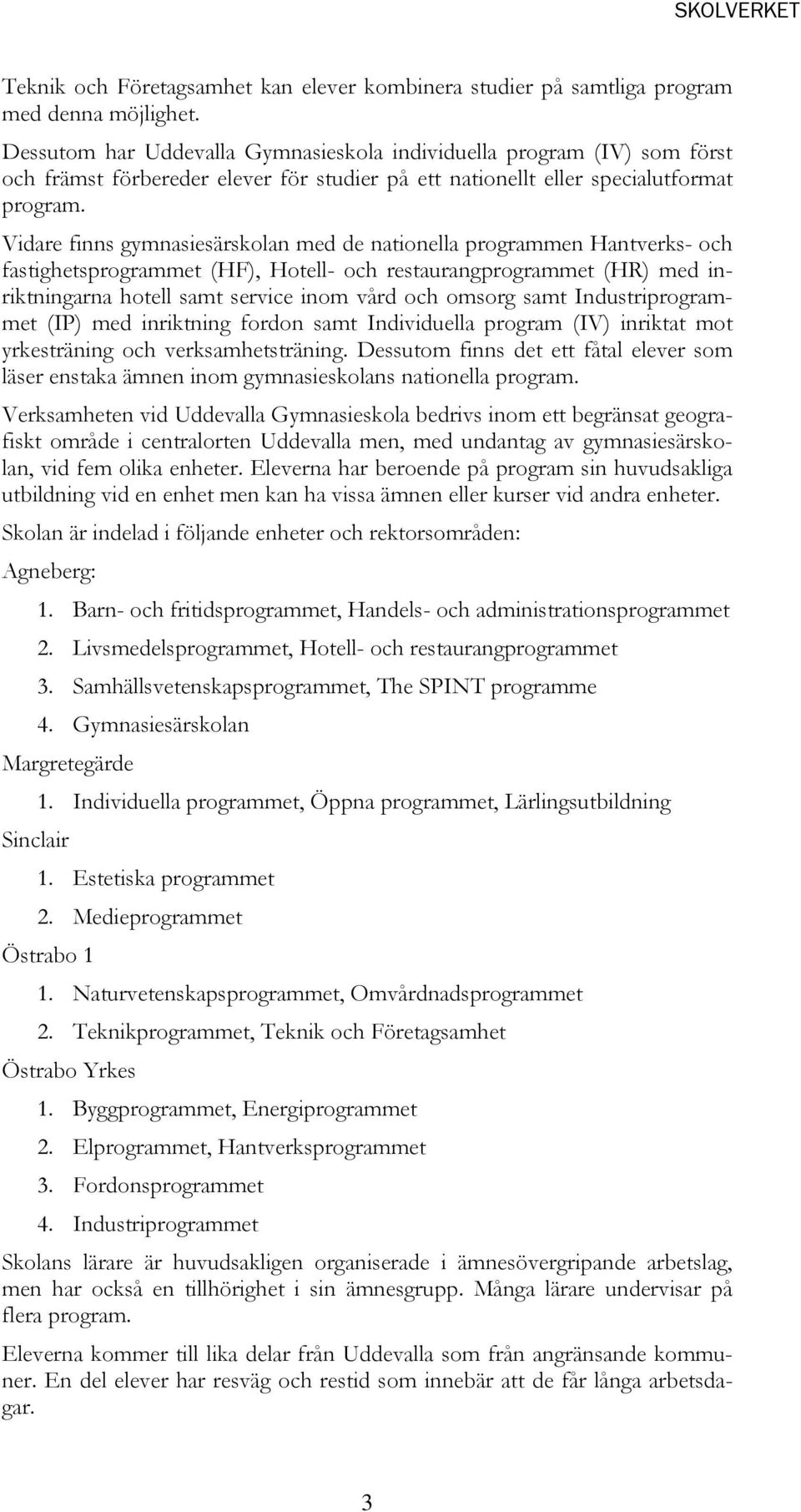 Vidare finns gymnasiesärskolan med de nationella programmen Hantverks- och fastighetsprogrammet (HF), Hotell- och restaurangprogrammet (HR) med inriktningarna hotell samt service inom vård och omsorg