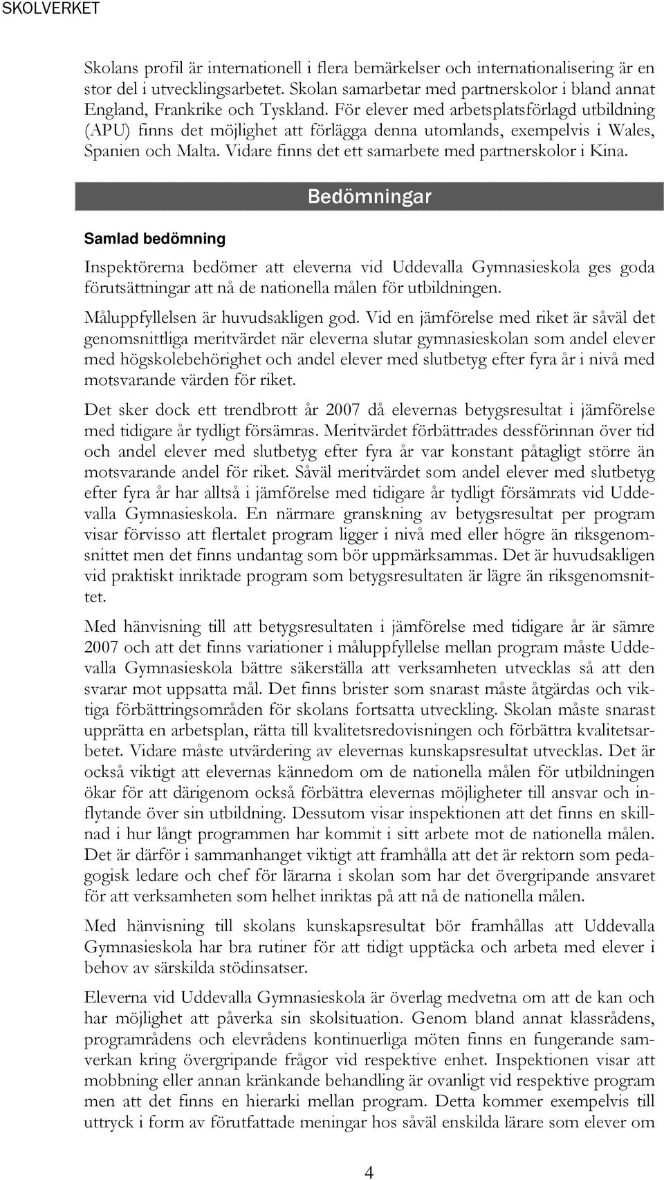 Samlad bedömning Bedömningar Inspektörerna bedömer att eleverna vid Uddevalla Gymnasieskola ges goda förutsättningar att nå de nationella målen för utbildningen. Måluppfyllelsen är huvudsakligen god.