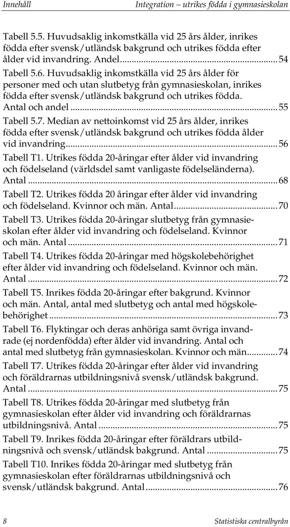 Antal och andel... 55 Tabell 5.7. Median av nettoinkomst vid 25 års ålder, inrikes födda efter svensk/utländsk bakgrund och utrikes födda ålder vid invandring... 56 Tabell T1.