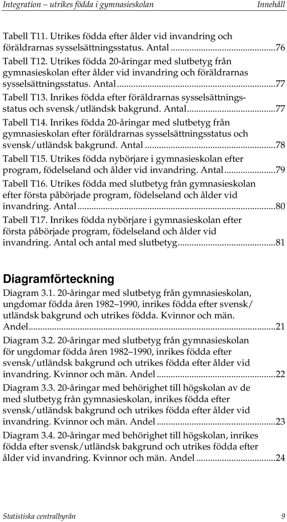 Inrikes födda efter föräldrarnas sysselsättningsstatus och svensk/utländsk bakgrund. Antal... 77 Tabell T14.