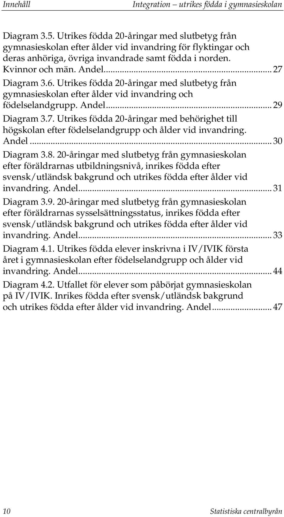 6. Utrikes födda 20-åringar med slutbetyg från gymnasieskolan efter ålder vid invandring och födelselandgrupp. Andel... 29 Diagram 3.7.