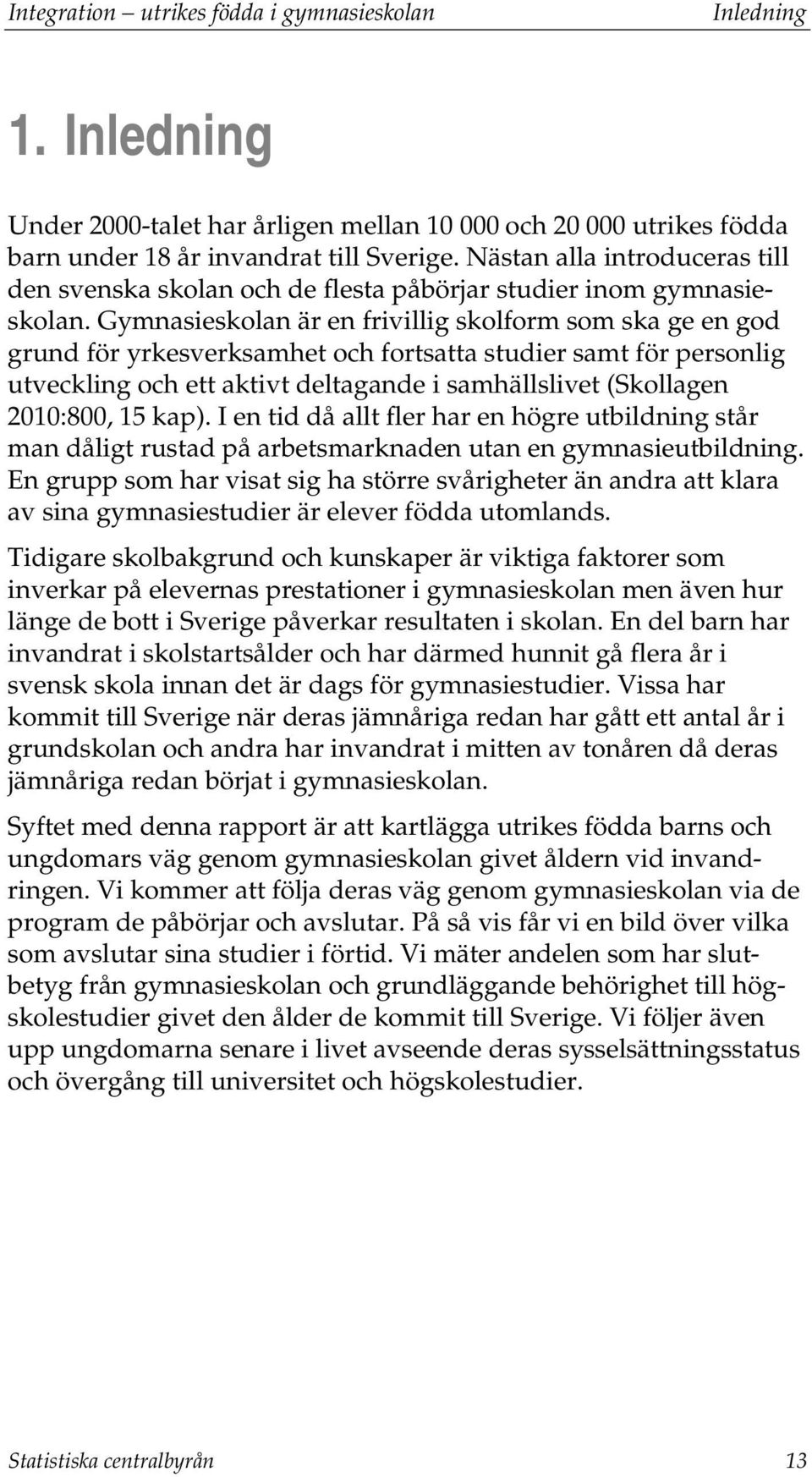 Gymnasieskolan är en frivillig skolform som ska ge en god grund för yrkesverksamhet och fortsatta studier samt för personlig utveckling och ett aktivt deltagande i samhällslivet (Skollagen 2010:800,