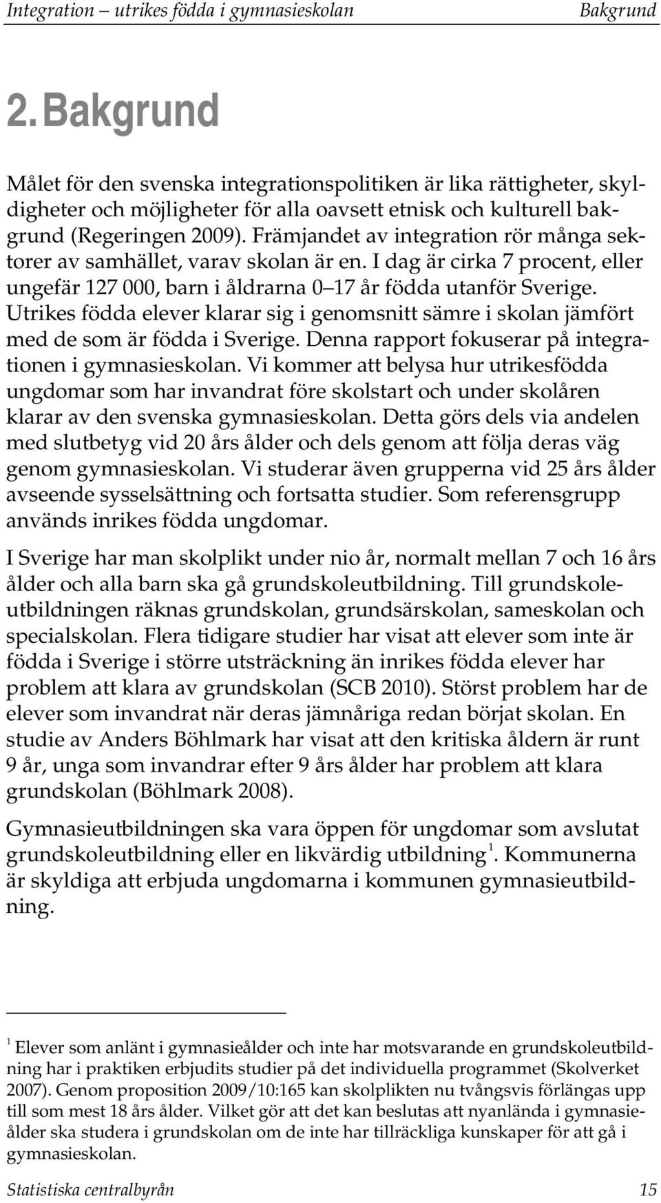 Främjandet av integration rör många sektorer av samhället, varav skolan är en. I dag är cirka 7 procent, eller ungefär 127 000, barn i åldrarna 0 17 år födda utanför Sverige.