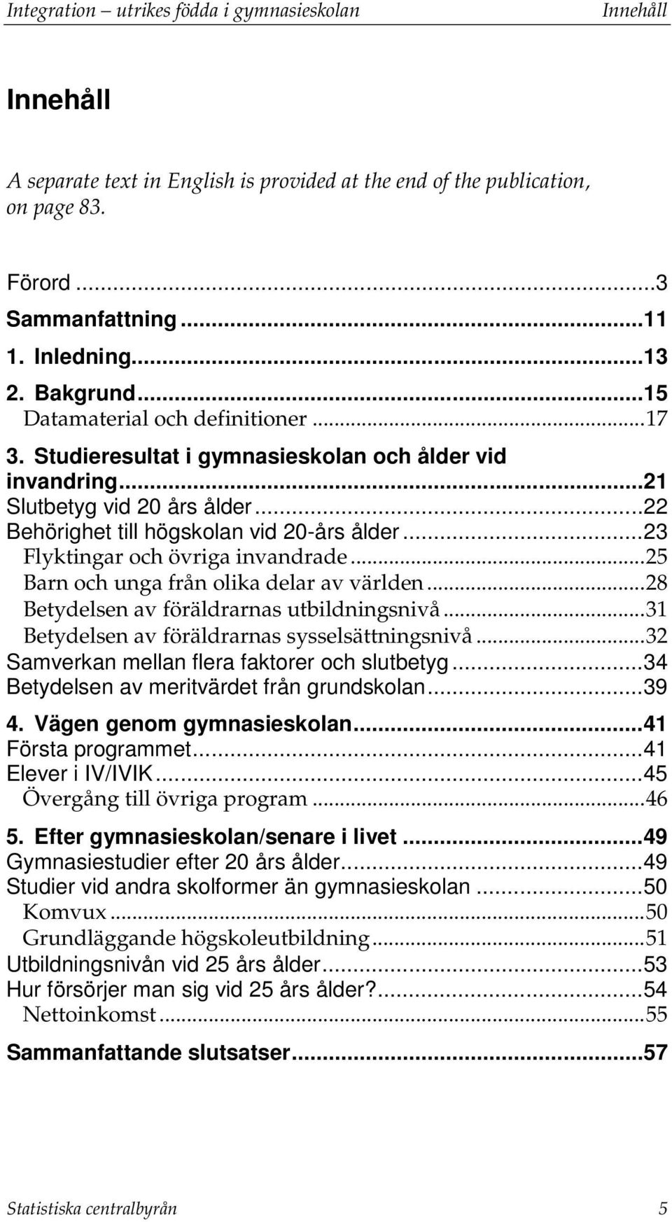 .. 23 Flyktingar och övriga invandrade... 25 Barn och unga från olika delar av världen... 28 Betydelsen av föräldrarnas utbildningsnivå... 31 Betydelsen av föräldrarnas sysselsättningsnivå.