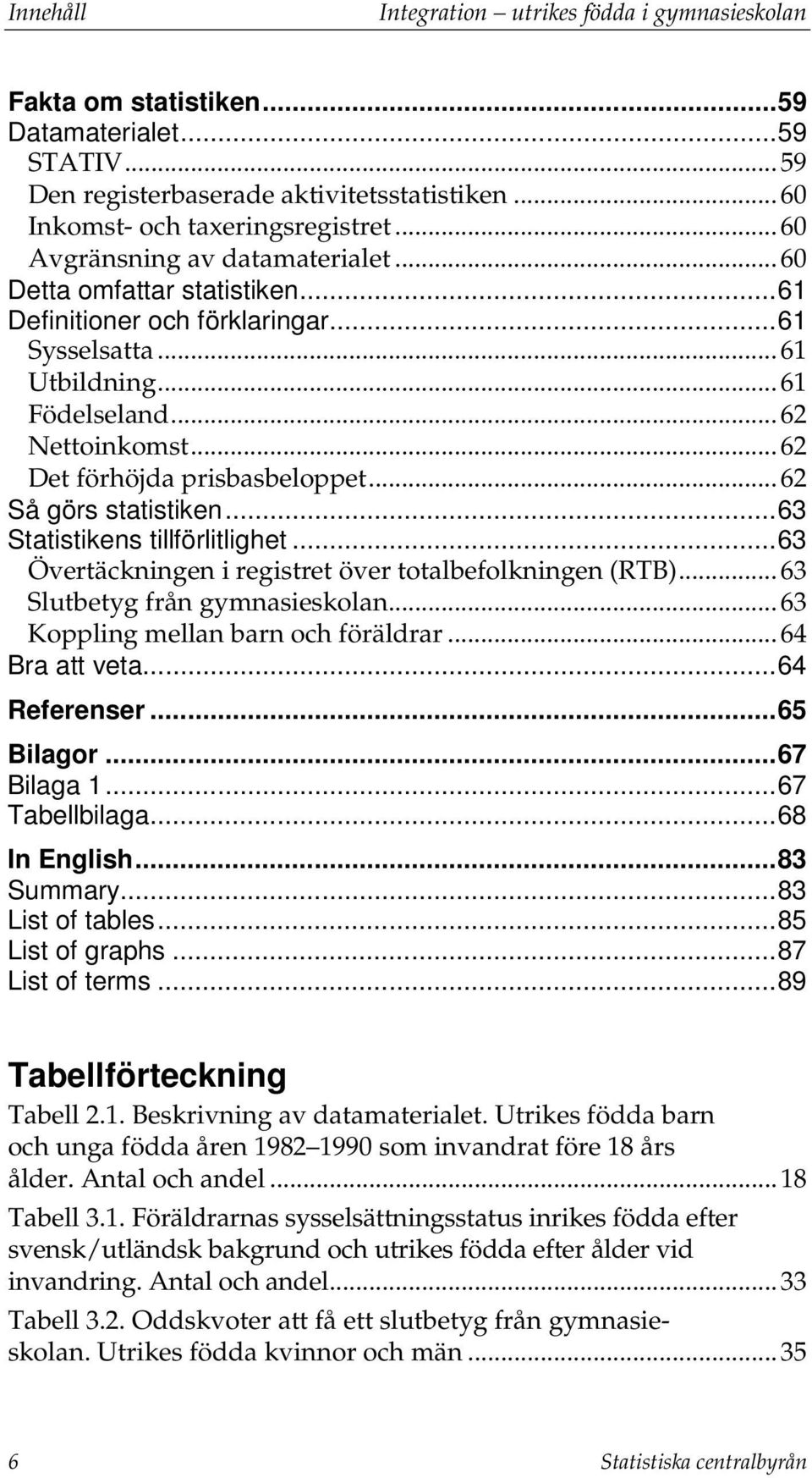 .. 62 Det förhöjda prisbasbeloppet... 62 Så görs statistiken... 63 Statistikens tillförlitlighet... 63 Övertäckningen i registret över totalbefolkningen (RTB)... 63 Slutbetyg från gymnasieskolan.