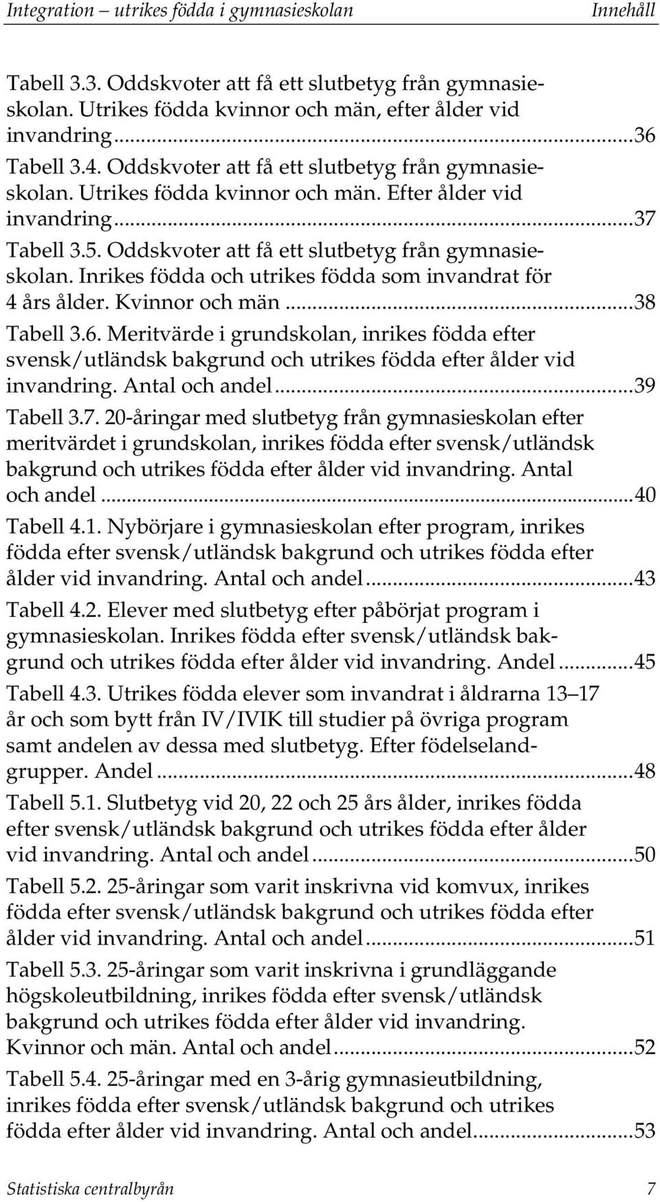 Inrikes födda och utrikes födda som invandrat för 4 års ålder. Kvinnor och män... 38 Tabell 3.6.