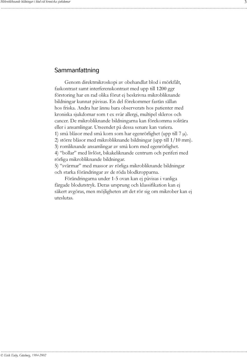 De mikrobliknande bildningarna kan förekomma solitära eller i ansamlingar. Utseendet på dessa senare kan variera. 1) små blåsor med små korn som har egenrörlighet (upp till 7 µ).