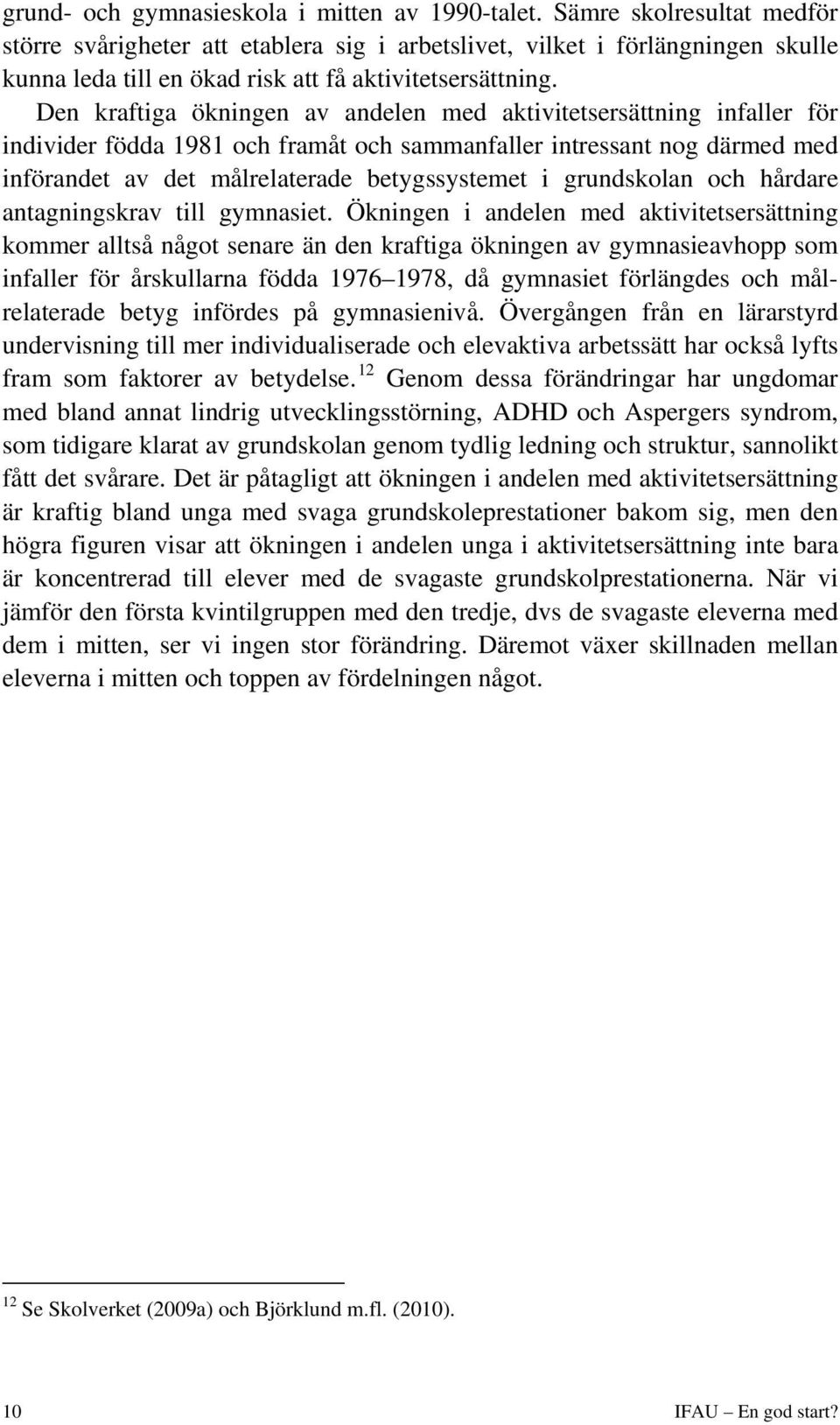 Den kraftiga ökningen av andelen med aktivitetsersättning infaller för individer födda 1981 och framåt och sammanfaller intressant nog därmed med införandet av det målrelaterade betygssystemet i