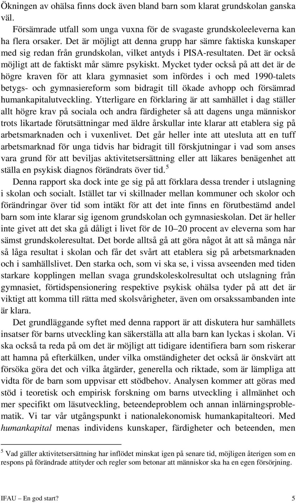 Mycket tyder också på att det är de högre kraven för att klara gymnasiet som infördes i och med 1990-talets betygs- och gymnasiereform som bidragit till ökade avhopp och försämrad