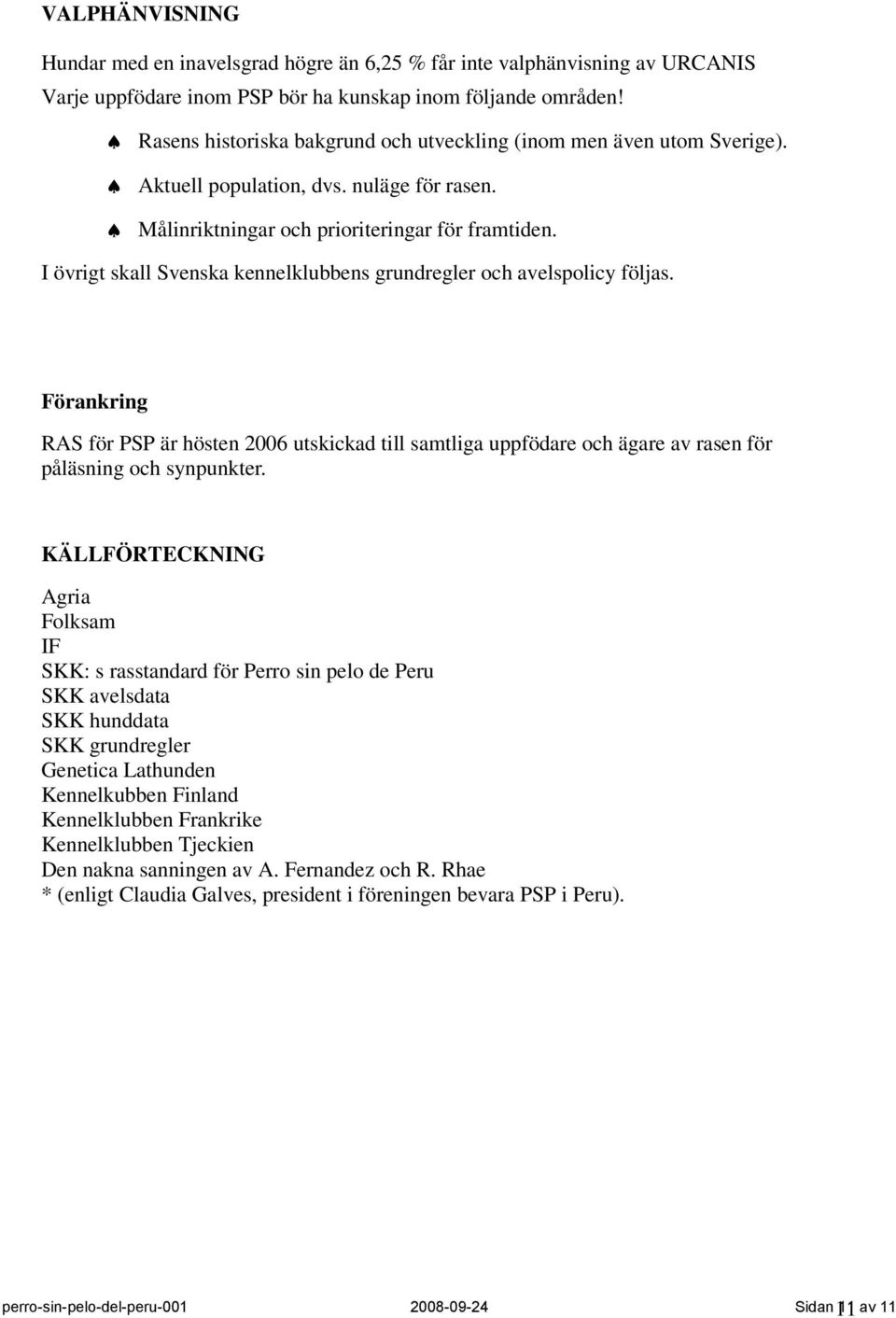 I övrigt skall Svenska kennelklubbens grundregler och avelspolicy följas. Förankring RAS för PSP är hösten 2006 utskickad till samtliga uppfödare och ägare av rasen för påläsning och synpunkter.