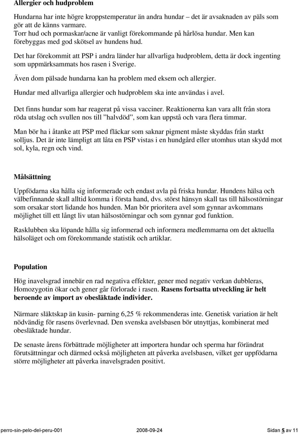 Det har förekommit att PSP i andra länder har allvarliga hudproblem, detta är dock ingenting som uppmärksammats hos rasen i Sverige. Även dom pälsade hundarna kan ha problem med eksem och allergier.