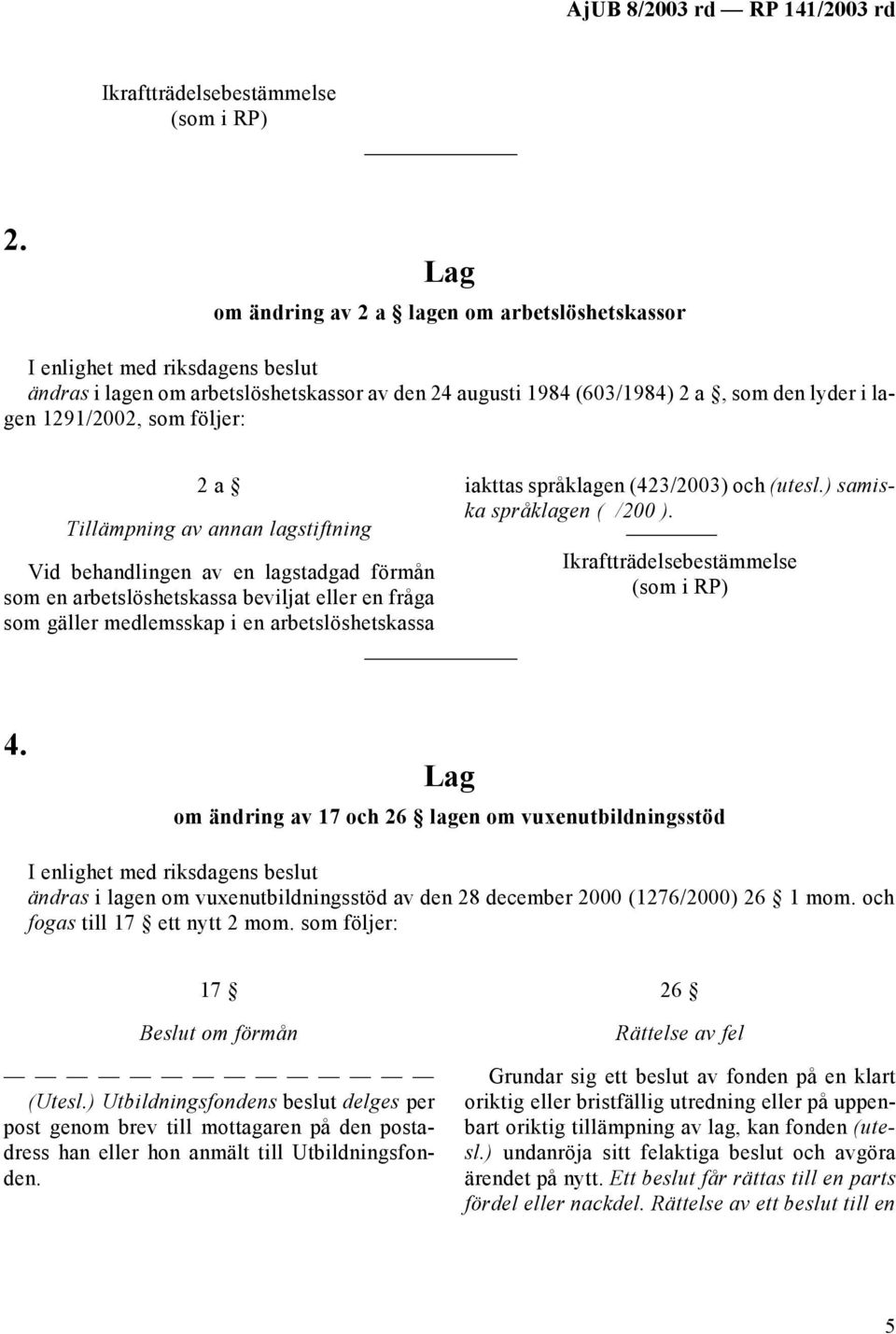 ) samiska språklagen ( /200 ). 4. om ändring av 17 och 26 lagen om vuxenutbildningsstöd ändras i lagen om vuxenutbildningsstöd av den 28 december 2000 (1276/2000) 26 1 mom.