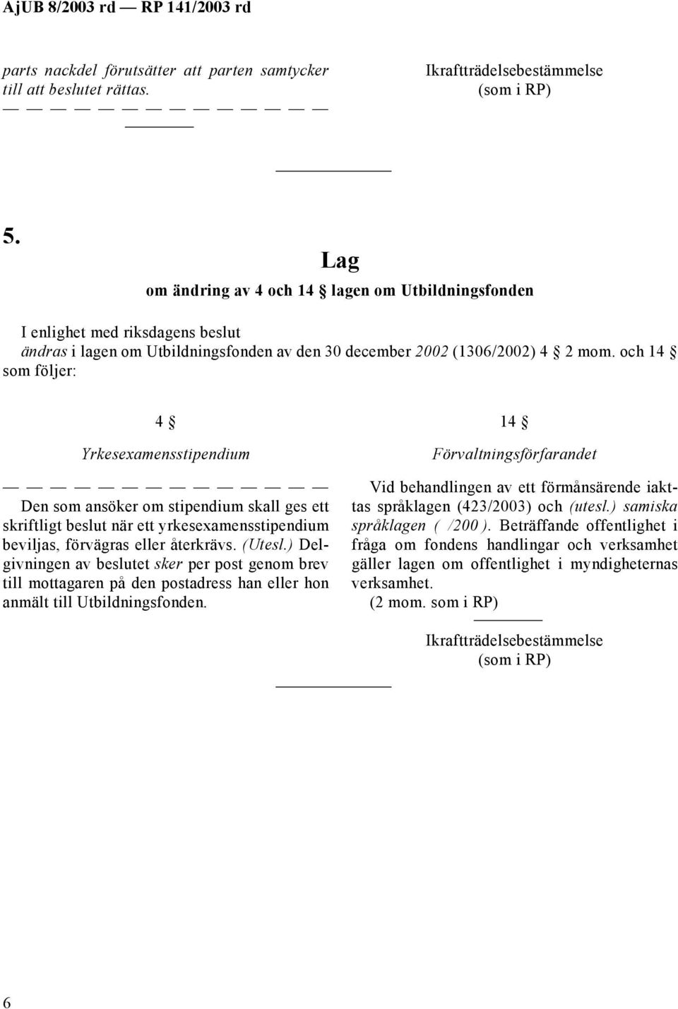 och 14 som följer: 4 Yrkesexamensstipendium Den som ansöker om stipendium skall ges ett skriftligt beslut när ett yrkesexamensstipendium beviljas, förvägras eller återkrävs. (Utesl.