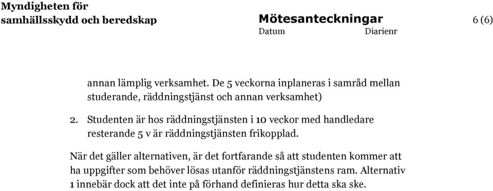 Studenten är hos räddningstjänsten i 10 veckor med handledare resterande 5 v är räddningstjänsten frikopplad.