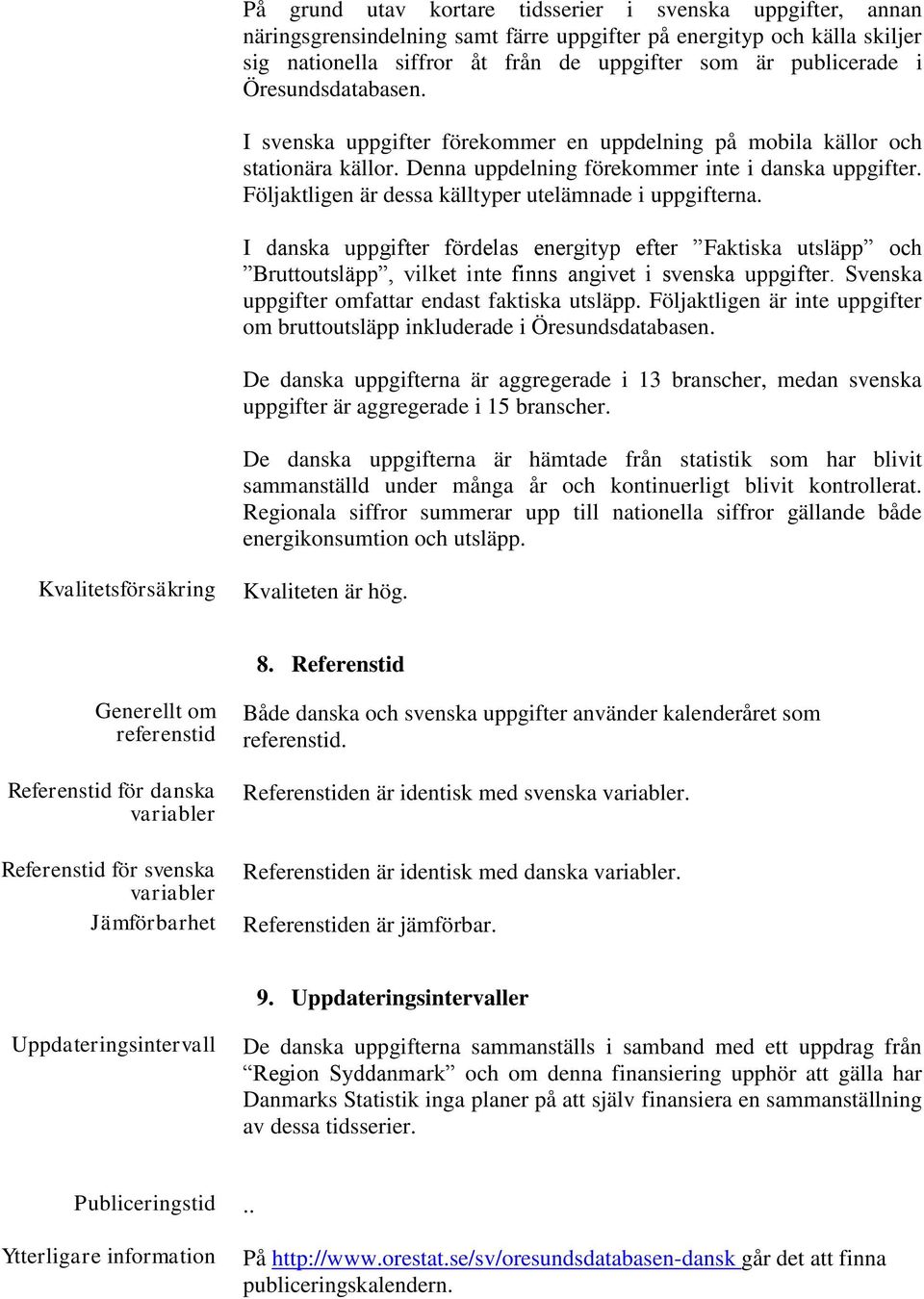 Följaktligen är dessa källtyper utelämnade i uppgifterna. I danska uppgifter fördelas energityp efter Faktiska utsläpp och Bruttoutsläpp, vilket inte finns angivet i svenska uppgifter.