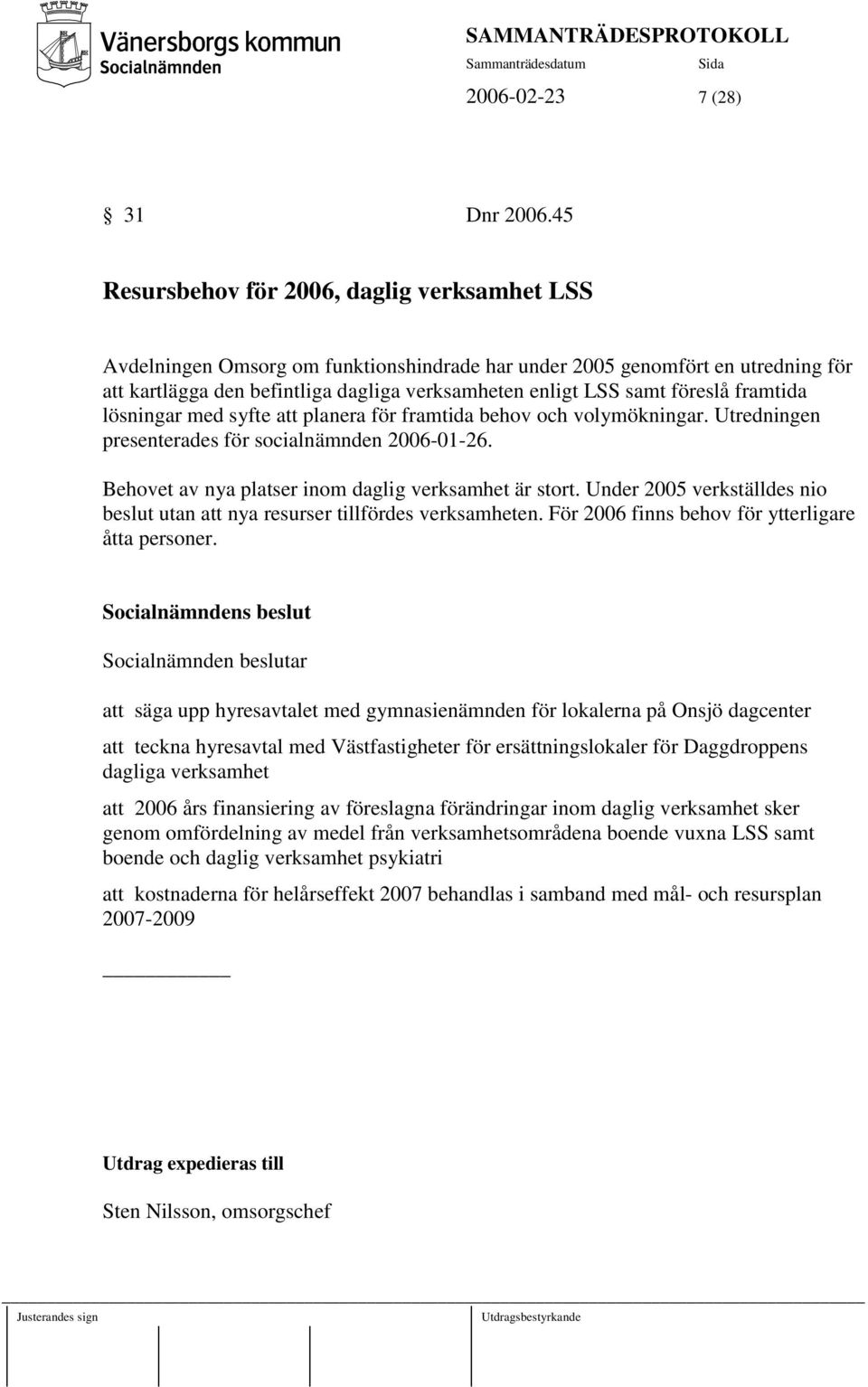 föreslå framtida lösningar med syfte att planera för framtida behov och volymökningar. Utredningen presenterades för socialnämnden 2006-01-26. Behovet av nya platser inom daglig verksamhet är stort.