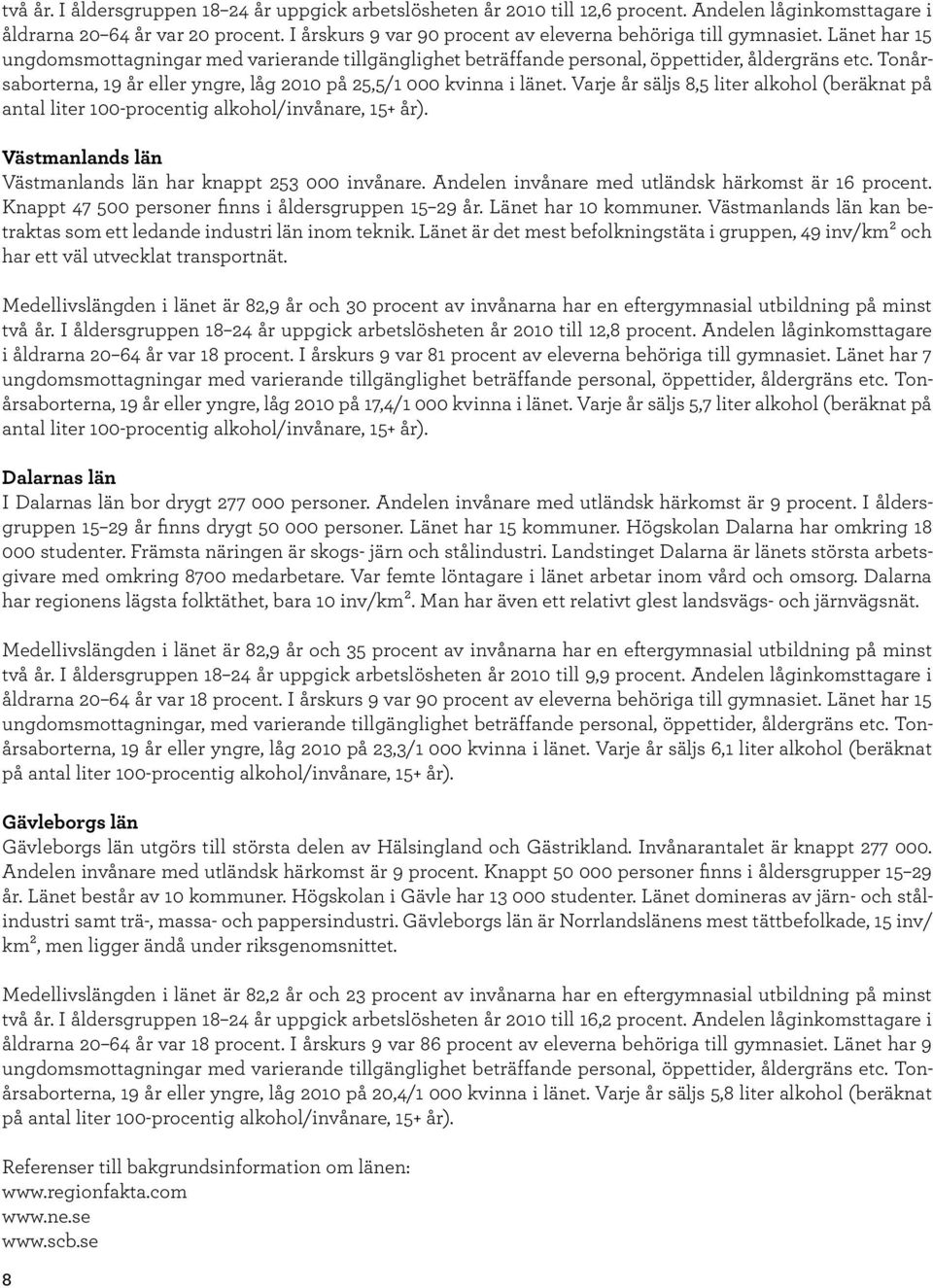 Tonårsaborterna, 19 år eller yngre, låg 2010 på 25,5/1 000 kvinna i länet. Varje år säljs 8,5 liter alkohol (beräknat på antal liter 100-procentig alkohol/invånare, 15+ år).