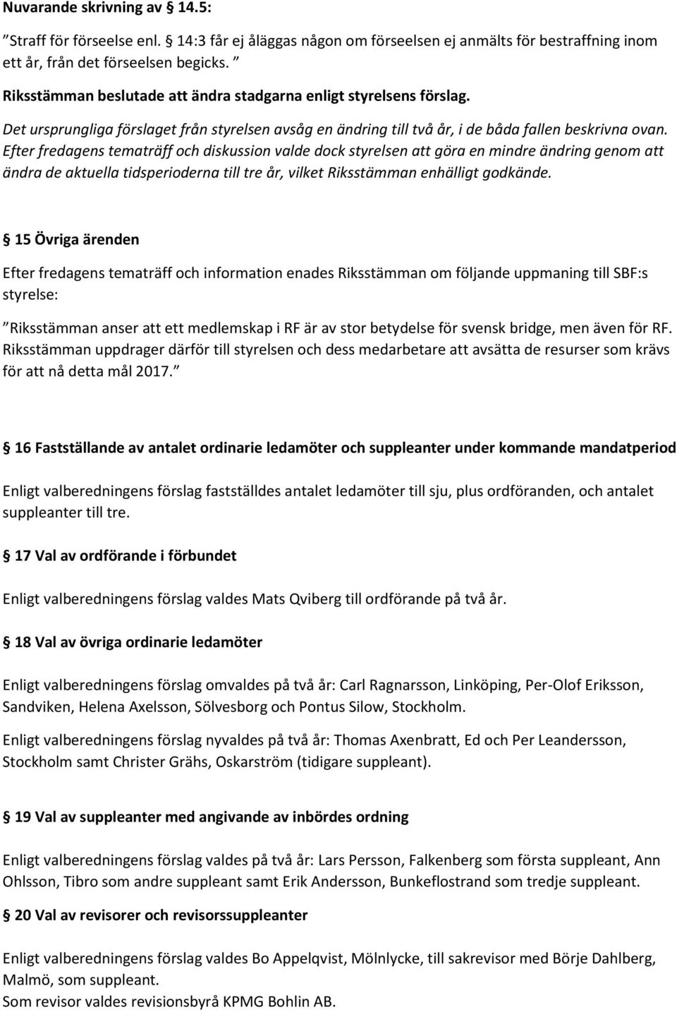 Efter fredagens tematräff och diskussion valde dock styrelsen att göra en mindre ändring genom att ändra de aktuella tidsperioderna till tre år, vilket Riksstämman enhälligt godkände.