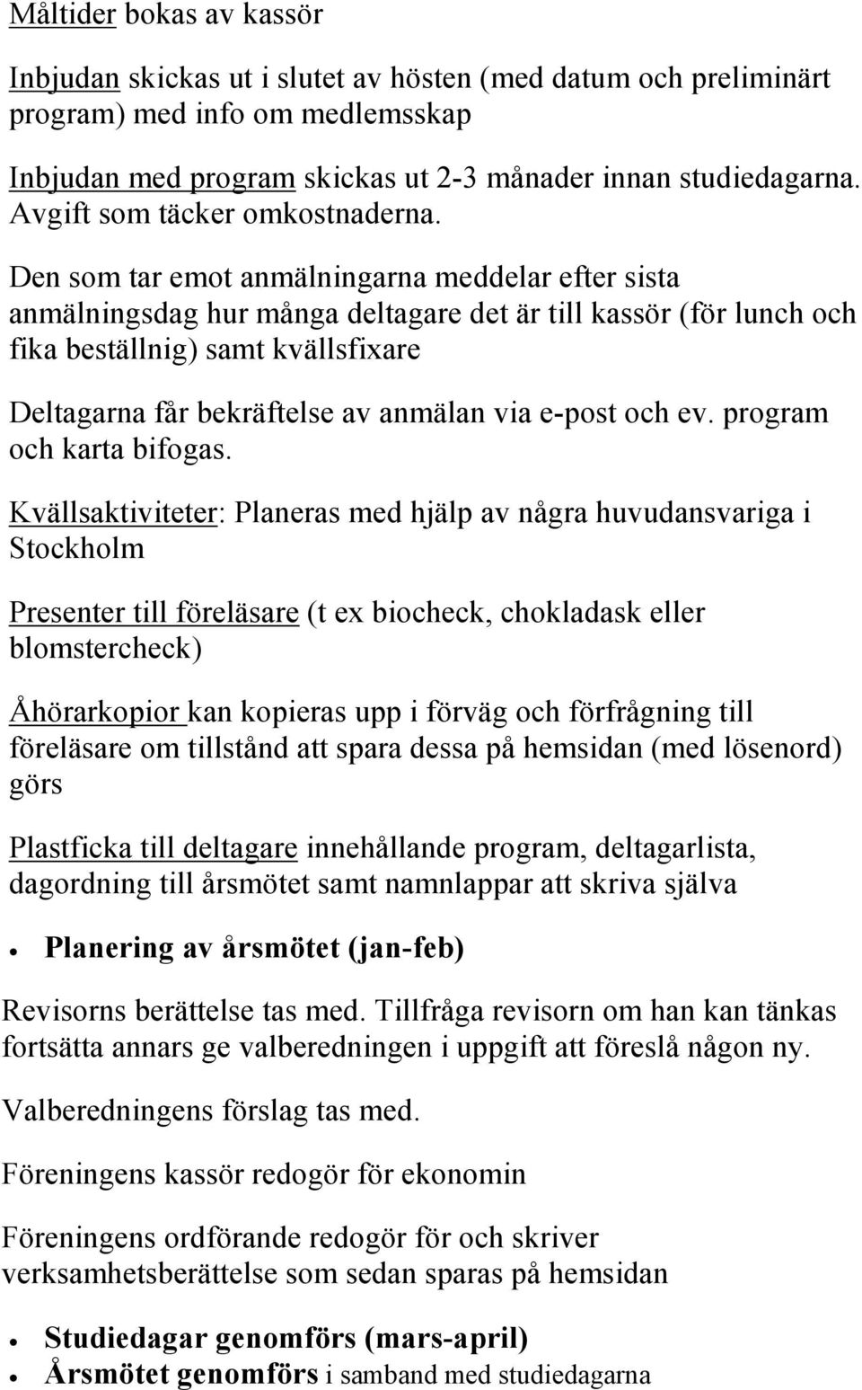 Den som tar emot anmälningarna meddelar efter sista anmälningsdag hur många deltagare det är till kassör (för lunch och fika beställnig) samt kvällsfixare Deltagarna får bekräftelse av anmälan via