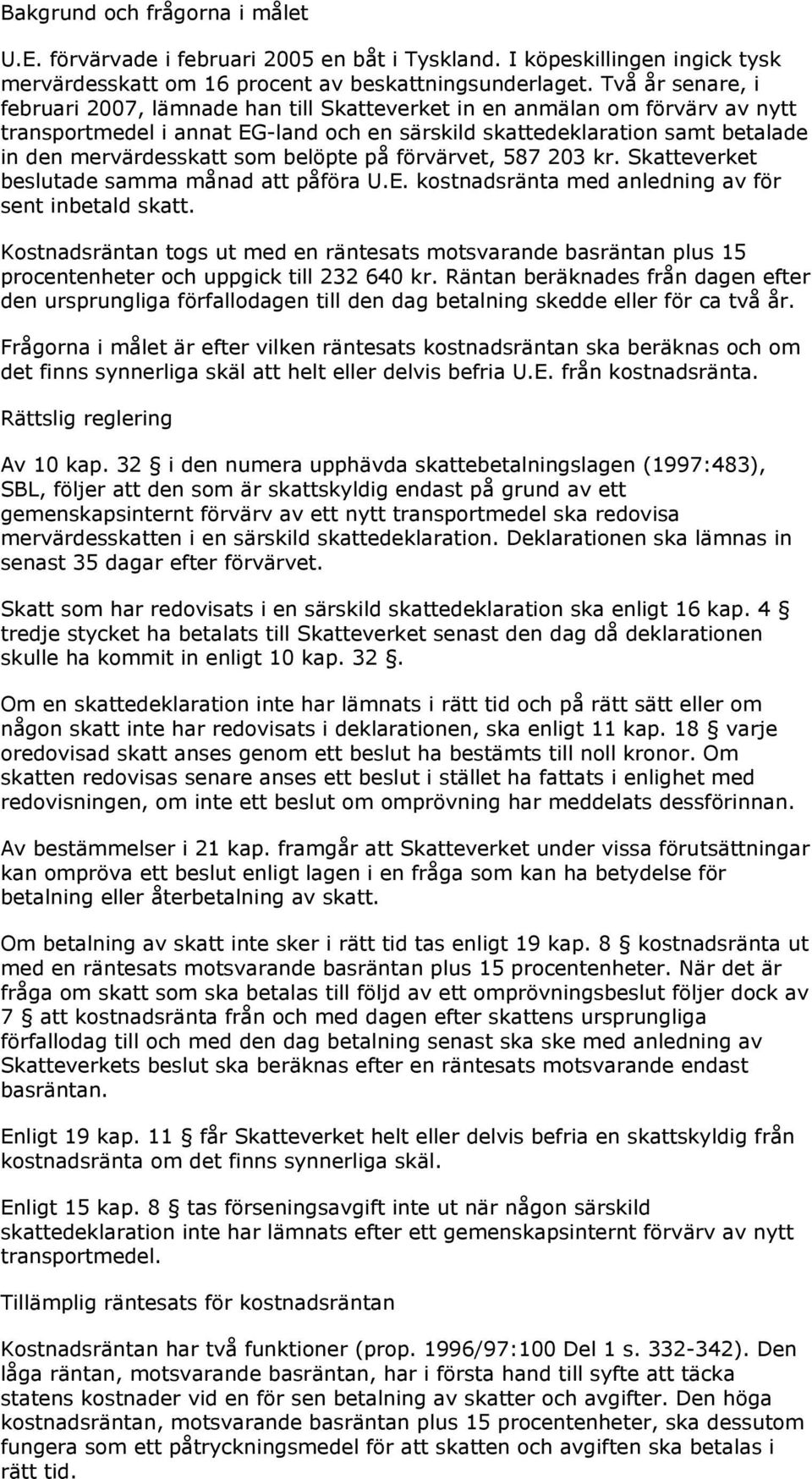 belöpte på förvärvet, 587 203 kr. Skatteverket beslutade samma månad att påföra U.E. kostnadsränta med anledning av för sent inbetald skatt.