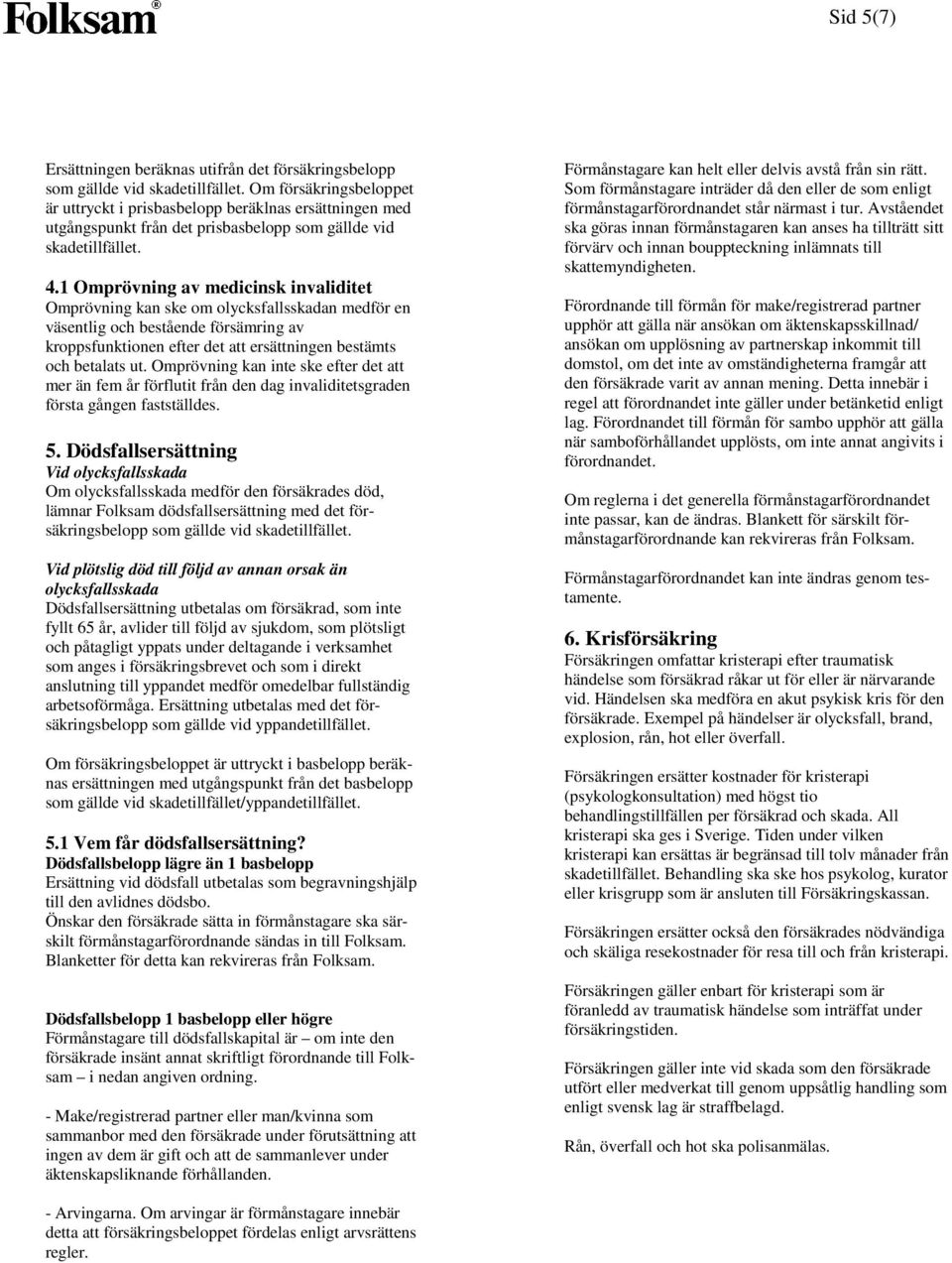 1 Omprövning av medicinsk invaliditet Omprövning kan ske om olycksfallsskadan medför en väsentlig och bestående försämring av kroppsfunktionen efter det att ersättningen bestämts och betalats ut.