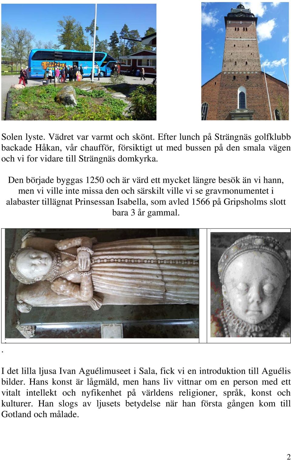 Den började byggas 1250 och är värd ett mycket längre besök än vi hann, men vi ville inte missa den och särskilt ville vi se gravmonumentet i alabaster tillägnat Prinsessan Isabella, som