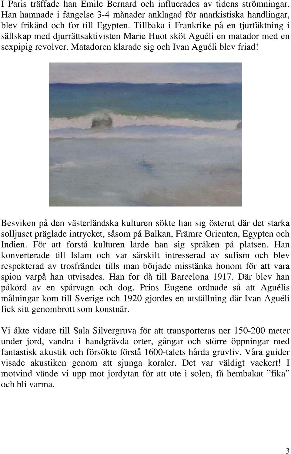 Besviken på den västerländska kulturen sökte han sig österut där det starka solljuset präglade intrycket, såsom på Balkan, Främre Orienten, Egypten och Indien.