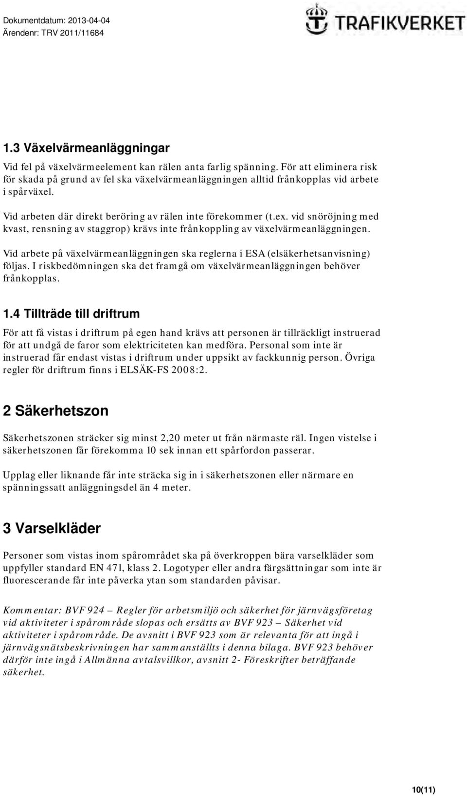 vid snöröjning med kvast, rensning av staggrop) krävs inte frånkoppling av växelvärmeanläggningen. Vid arbete på växelvärmeanläggningen ska reglerna i ESA (elsäkerhetsanvisning) följas.