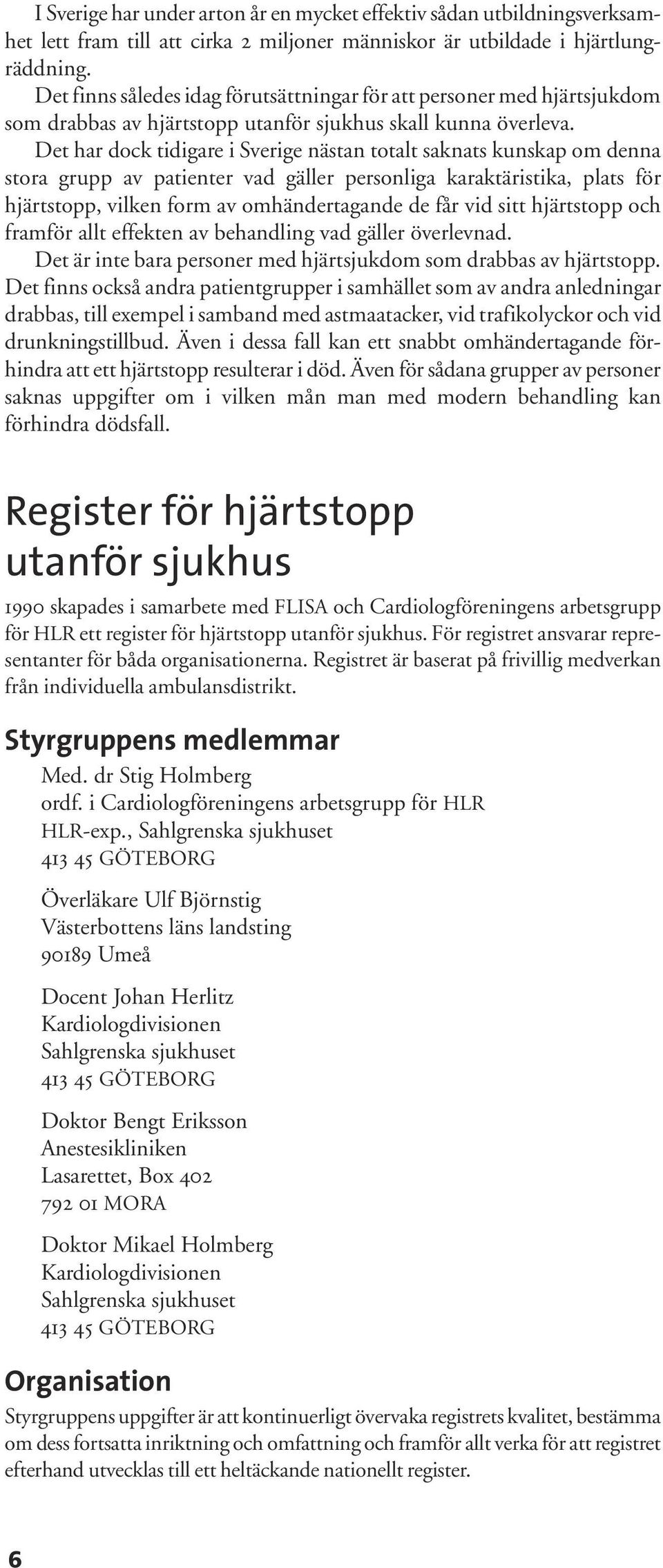 Det har dock tidigare i Sverige nästan totalt saknats kunskap om denna stora grupp av patienter vad gäller personliga karaktäristika, plats för hjärtstopp, vilken form av omhändertagande de får vid