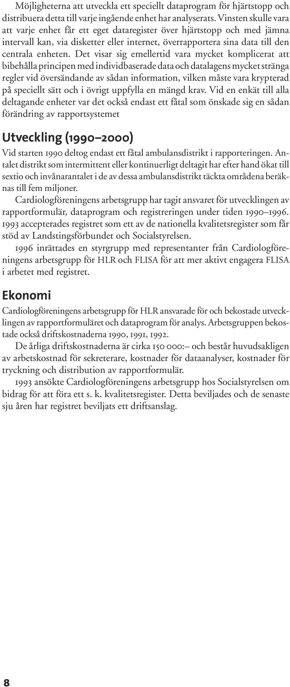 Det visar sig emellertid vara mycket komplicerat att bibehålla principen med individbaserade data och datalagens mycket stränga regler vid översändande av sådan information, vilken måste vara