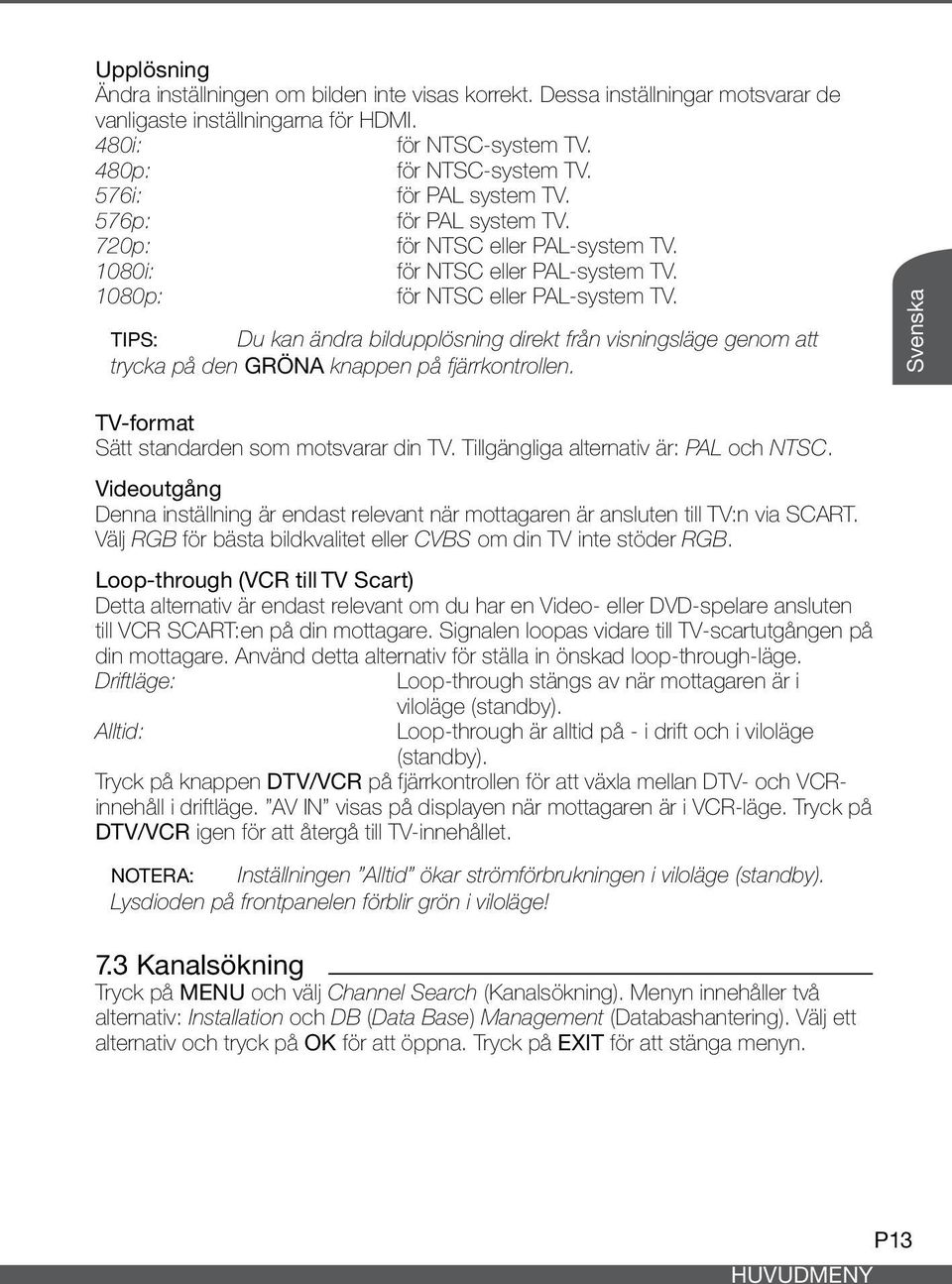 Tips: Du kan ändra bildupplösning direkt från visningsläge genom att trycka på den GRÖNA knappen på fjärrkontrollen. Svenska TV-format Sätt standarden som motsvarar din TV.