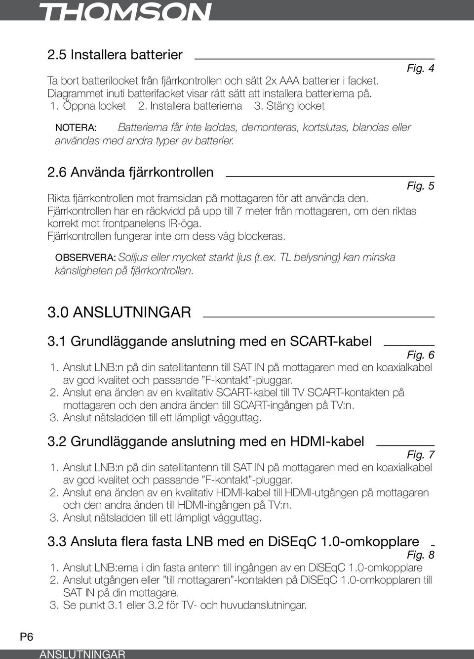 5 Rikta fjärrkontrollen mot framsidan på mottagaren för att använda den. Fjärrkontrollen har en räckvidd på upp till 7 meter från mottagaren, om den riktas korrekt mot frontpanelens IR-öga.