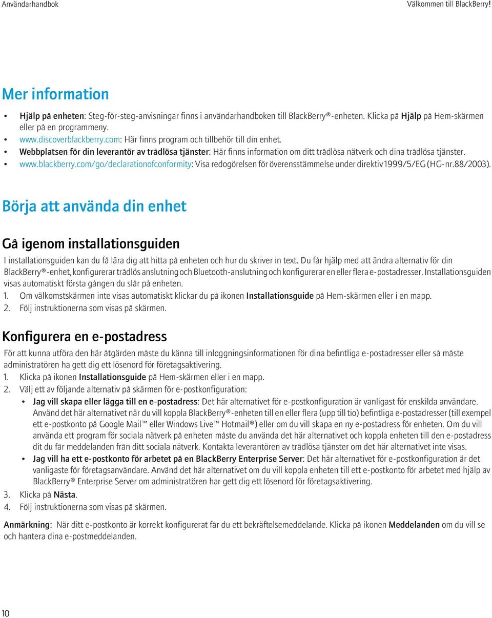 www.blackberry.com/go/declarationofconformity: Visa redogörelsen för överensstämmelse under direktiv 1999/5/EG (HG-nr.88/2003).