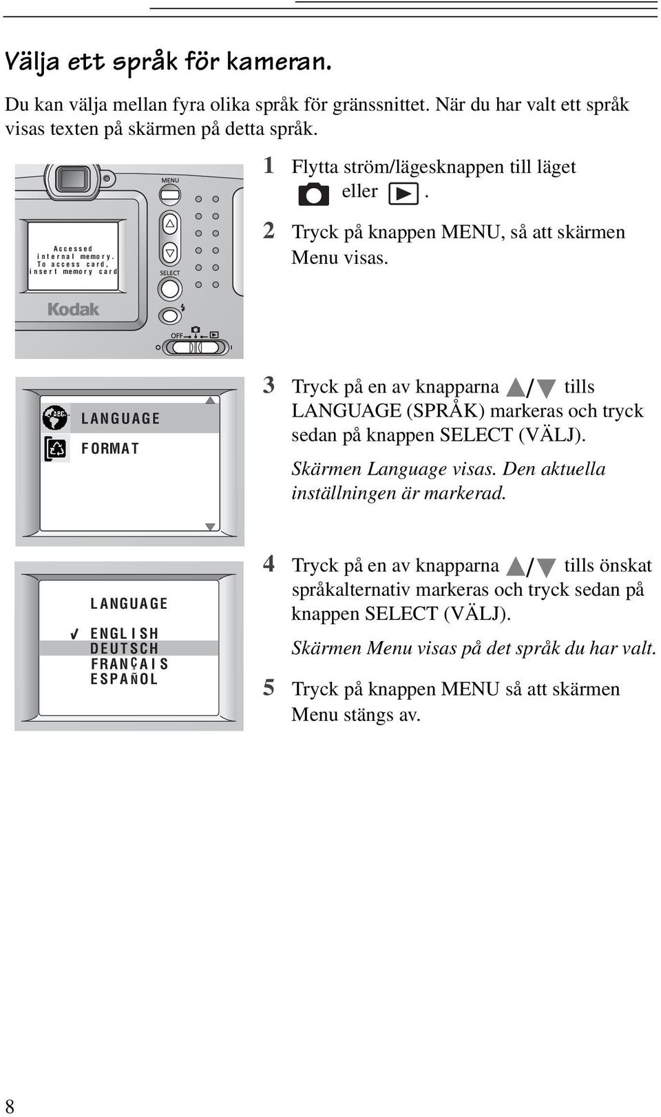 LANGUAGE FORMAT 3 Tryck på en av knapparna / tills LANGUAGE (SPRÅK) markeras och tryck sedan på knappen SELECT (VÄLJ). Skärmen Language visas. Den aktuella inställningen är markerad.