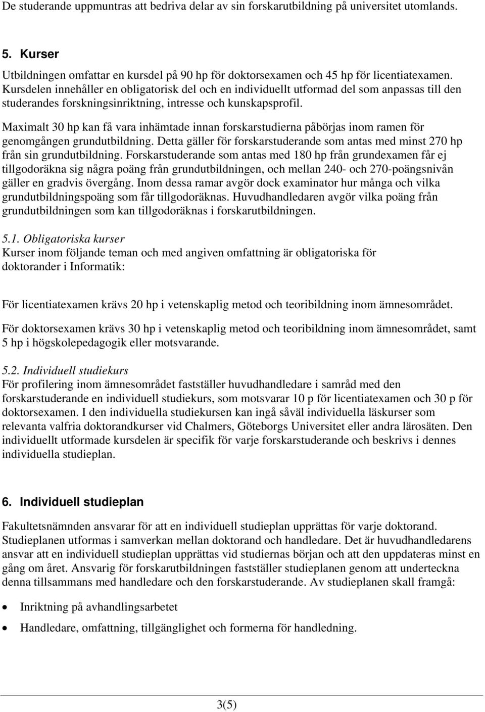 Maximalt 30 hp kan få vara inhämtade innan forskarstudierna påbörjas inom ramen för genomgången grundutbildning. Detta gäller för forskarstuderande som antas med minst 270 hp från sin grundutbildning.