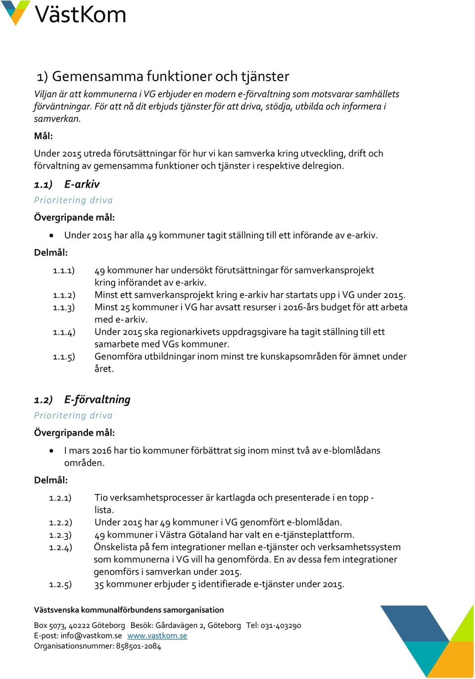 Mål: Under 2015 utreda förutsättningar för hur vi kan samverka kring utveckling, drift och förvaltning av gemensamma funktioner och tjänster i respektive delregion. 1.