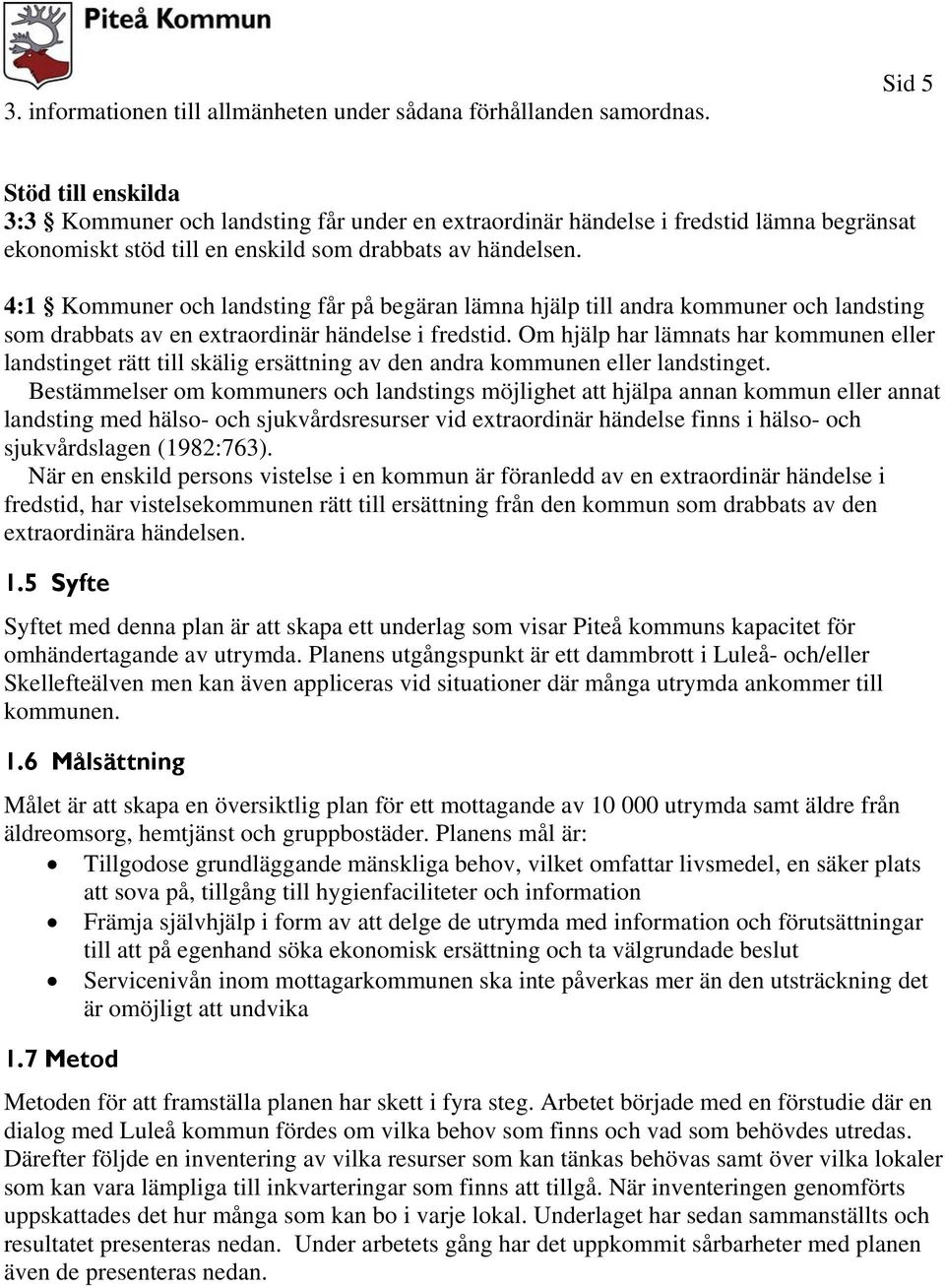 4:1 Kommuner och landsting får på begäran lämna hjälp till andra kommuner och landsting som drabbats av en extraordinär händelse i fredstid.