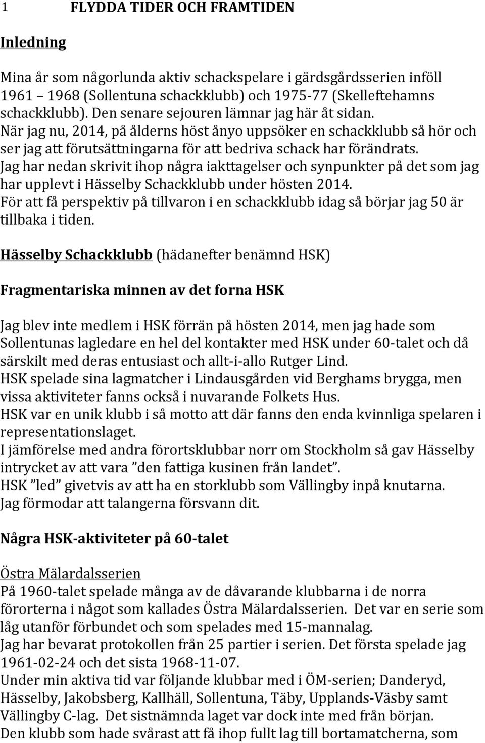 Jag har nedan skrivit ihop några iakttagelser och synpunkter på det som jag har upplevt i Hässelby Schackklubb under hösten 2014.