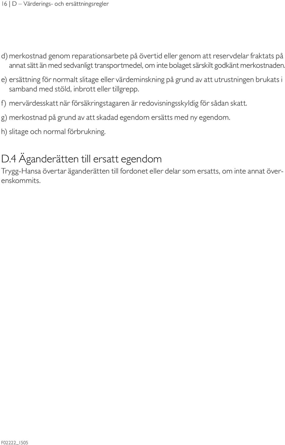 e) ersättning för normalt slitage eller värdeminskning på grund av att utrustningen brukats i samband med stöld, inbrott eller tillgrepp.