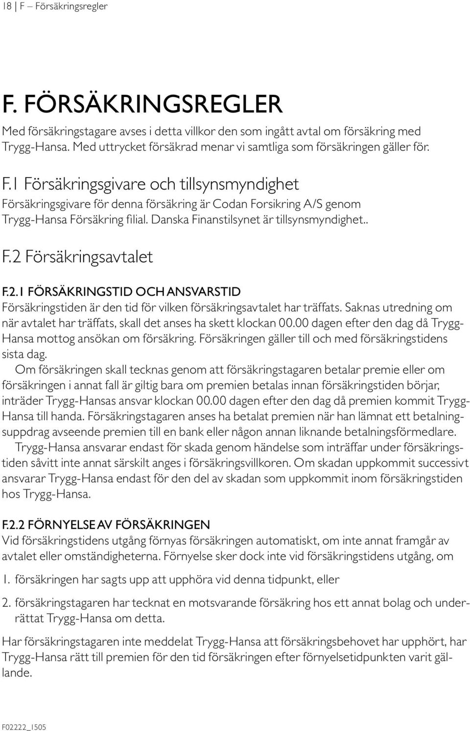 1 Försäkringsgivare och tillsynsmyndighet Försäkringsgivare för denna försäkring är Codan Forsikring A/S genom Trygg-Hansa Försäkring filial. Danska Finanstilsynet är tillsynsmyndighet.. F.2 Försäkringsavtalet F.