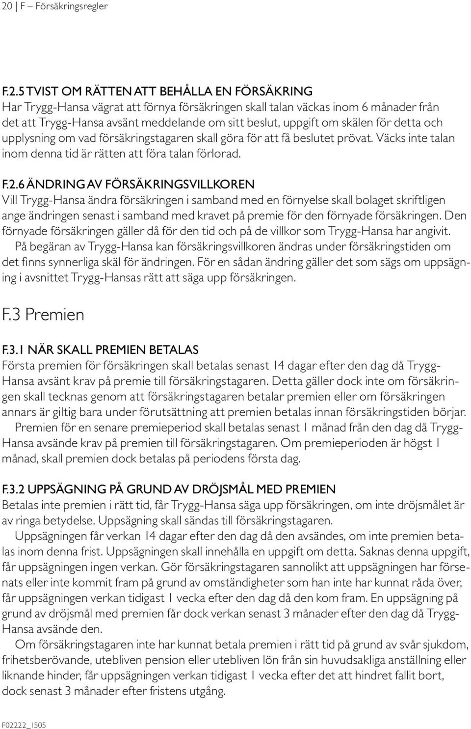 6 ÄNDRING AV FÖRSÄKRINGSVILLKOREN Vill Trygg-Hansa ändra försäkringen i samband med en förnyelse skall bolaget skriftligen ange ändringen senast i samband med kravet på premie för den förnyade
