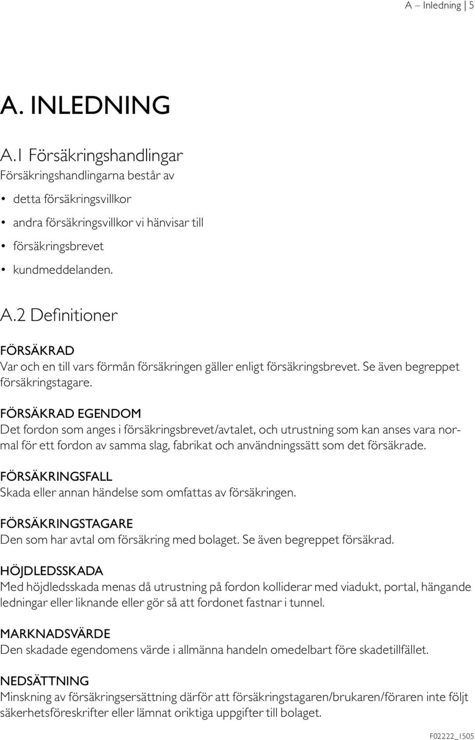 FÖRSÄKRAD EGENDOM Det fordon som anges i försäkringsbrevet/avtalet, och utrustning som kan anses vara normal för ett fordon av samma slag, fabrikat och användningssätt som det försäkrade.