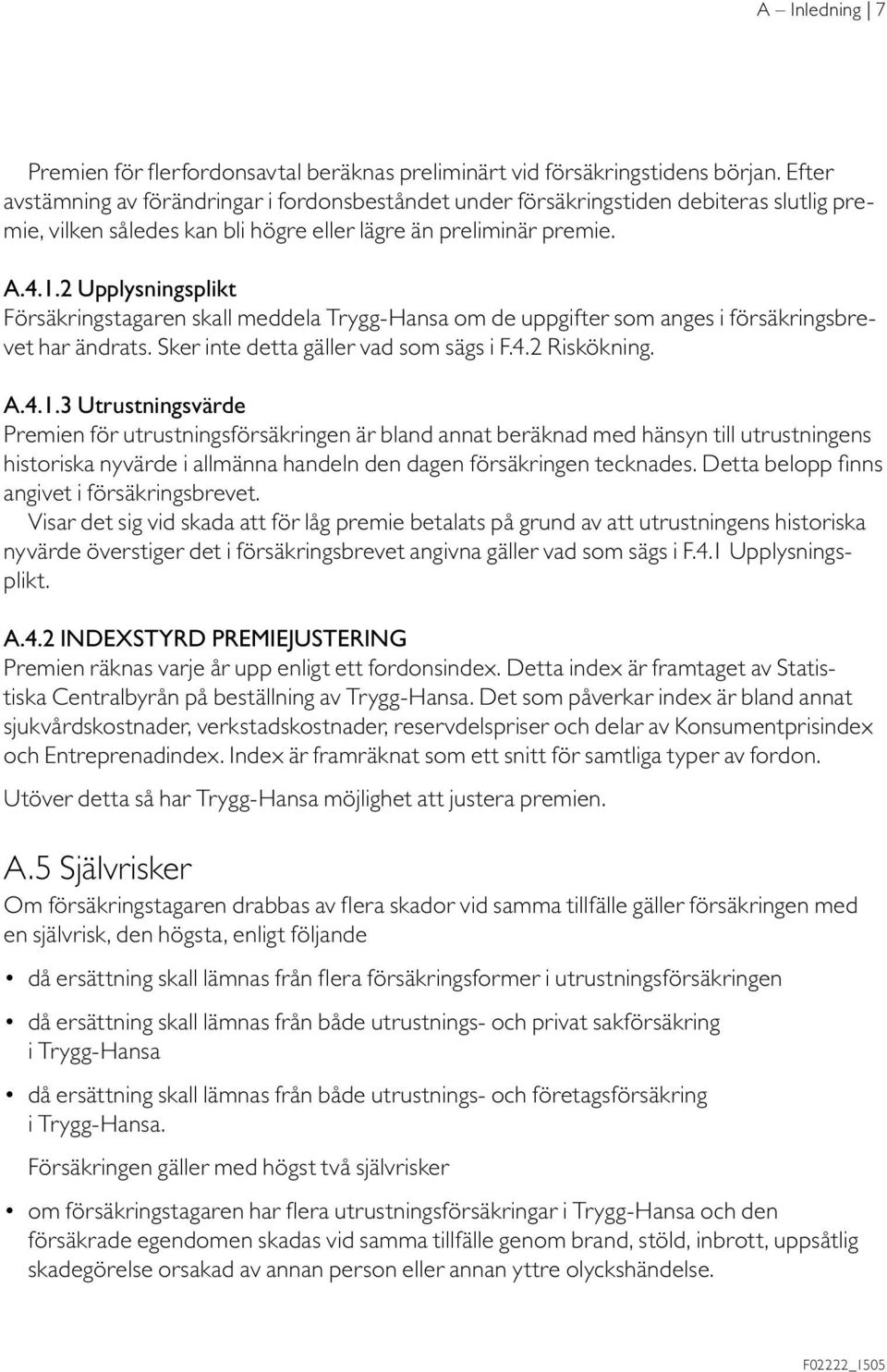 2 Upplysningsplikt Försäkringstagaren skall meddela Trygg-Hansa om de uppgifter som anges i försäkringsbrevet har ändrats. Sker inte detta gäller vad som sägs i F.4.2 Riskökning. A.4.1.
