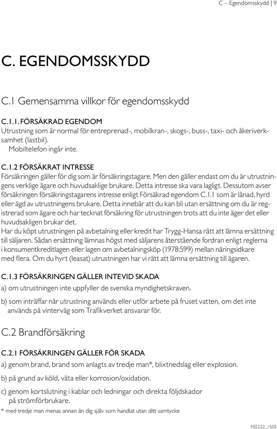 Detta intresse ska vara lagligt. Dessutom avser försäkringen försäkrings tagarens intresse enligt Försäkrad egendom C.1.1 som är lånad, hyrd eller ägd av utrustningens brukare.