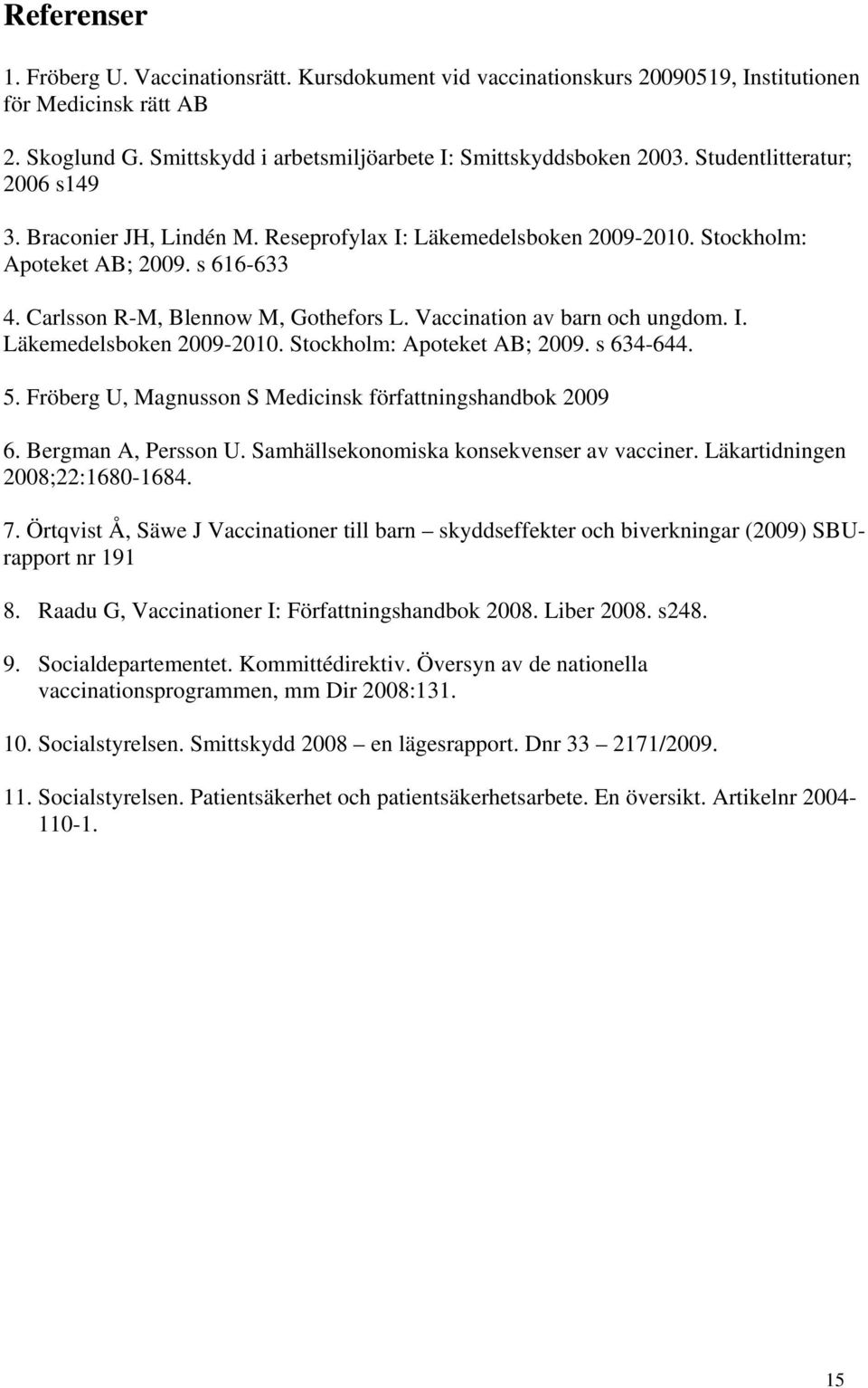 Vaccination av barn och ungdom. I. Läkemedelsboken 2009-2010. Stockholm: Apoteket AB; 2009. s 634-644. 5. Fröberg U, Magnusson S Medicinsk författningshandbok 2009 6. Bergman A, Persson U.
