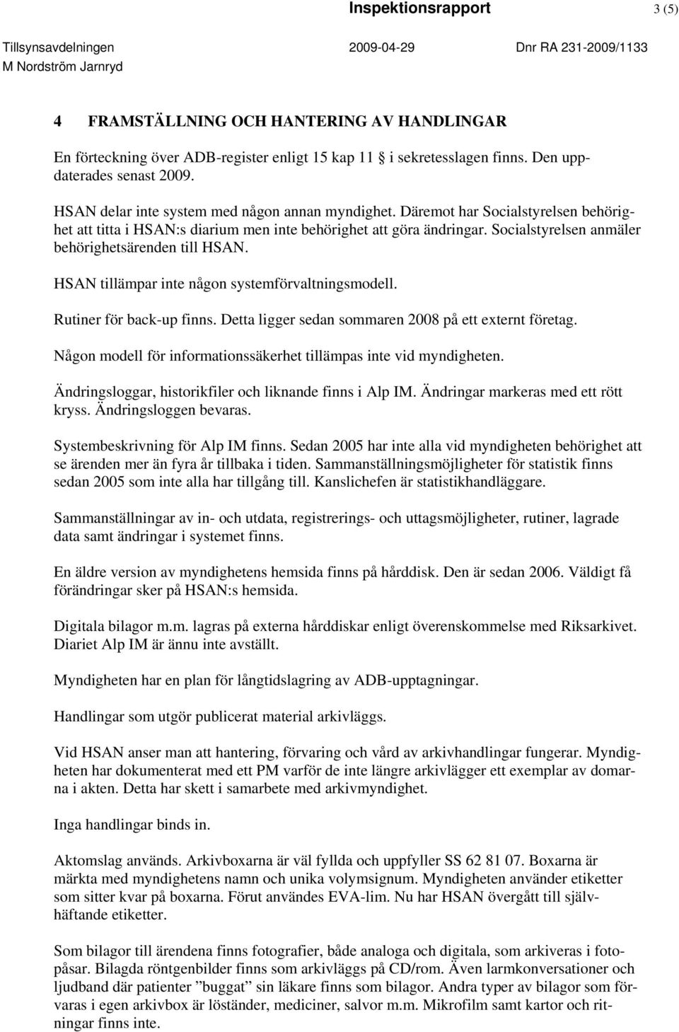 Socialstyrelsen anmäler behörighetsärenden till HSAN. HSAN tillämpar inte någon systemförvaltningsmodell. Rutiner för back-up finns. Detta ligger sedan sommaren 2008 på ett externt företag.