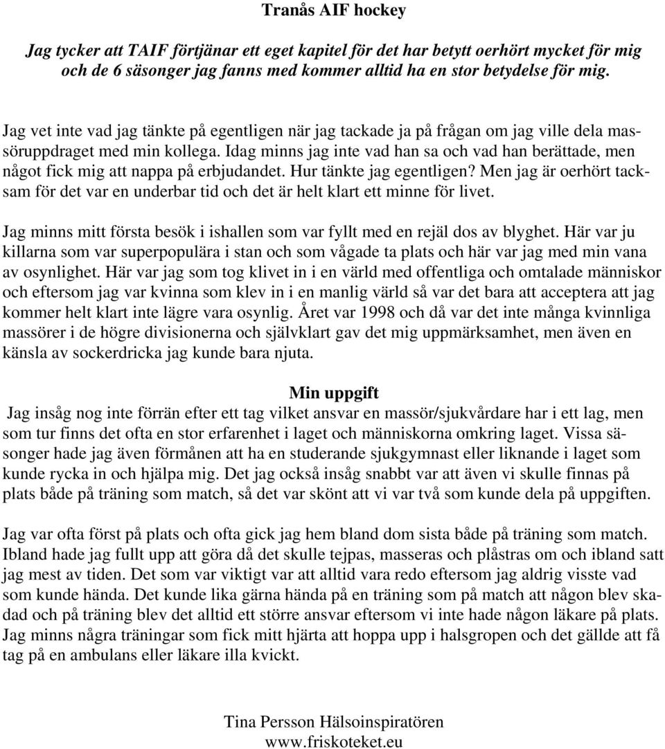 Idag minns jag inte vad han sa och vad han berättade, men något fick mig att nappa på erbjudandet. Hur tänkte jag egentligen?